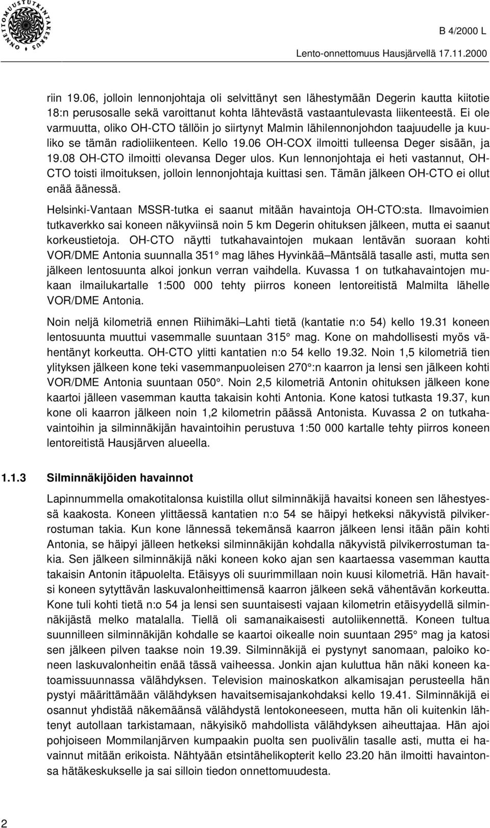 08 OH-CTO ilmoitti olevansa Deger ulos. Kun lennonjohtaja ei heti vastannut, OH- CTO toisti ilmoituksen, jolloin lennonjohtaja kuittasi sen. Tämän jälkeen OH-CTO ei ollut enää äänessä.