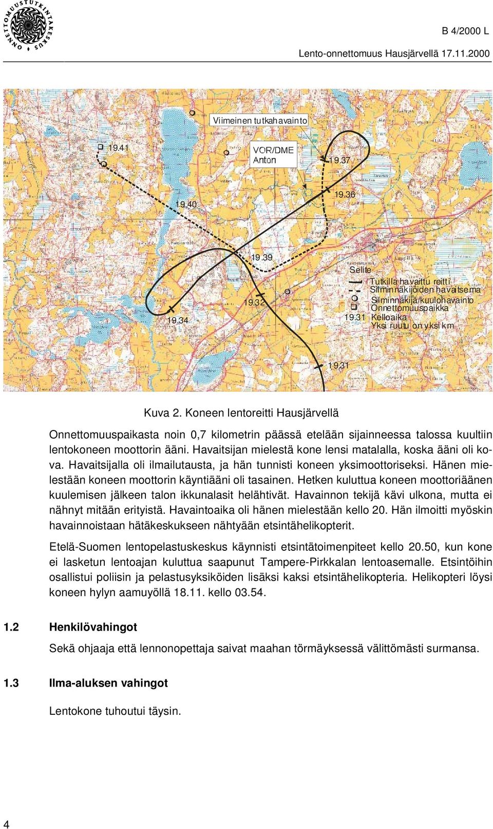 Havaitsijan mielestä kone lensi matalalla, koska ääni oli kova. Havaitsijalla oli ilmailutausta, ja hän tunnisti koneen yksimoottoriseksi. Hänen mielestään koneen moottorin käyntiääni oli tasainen.