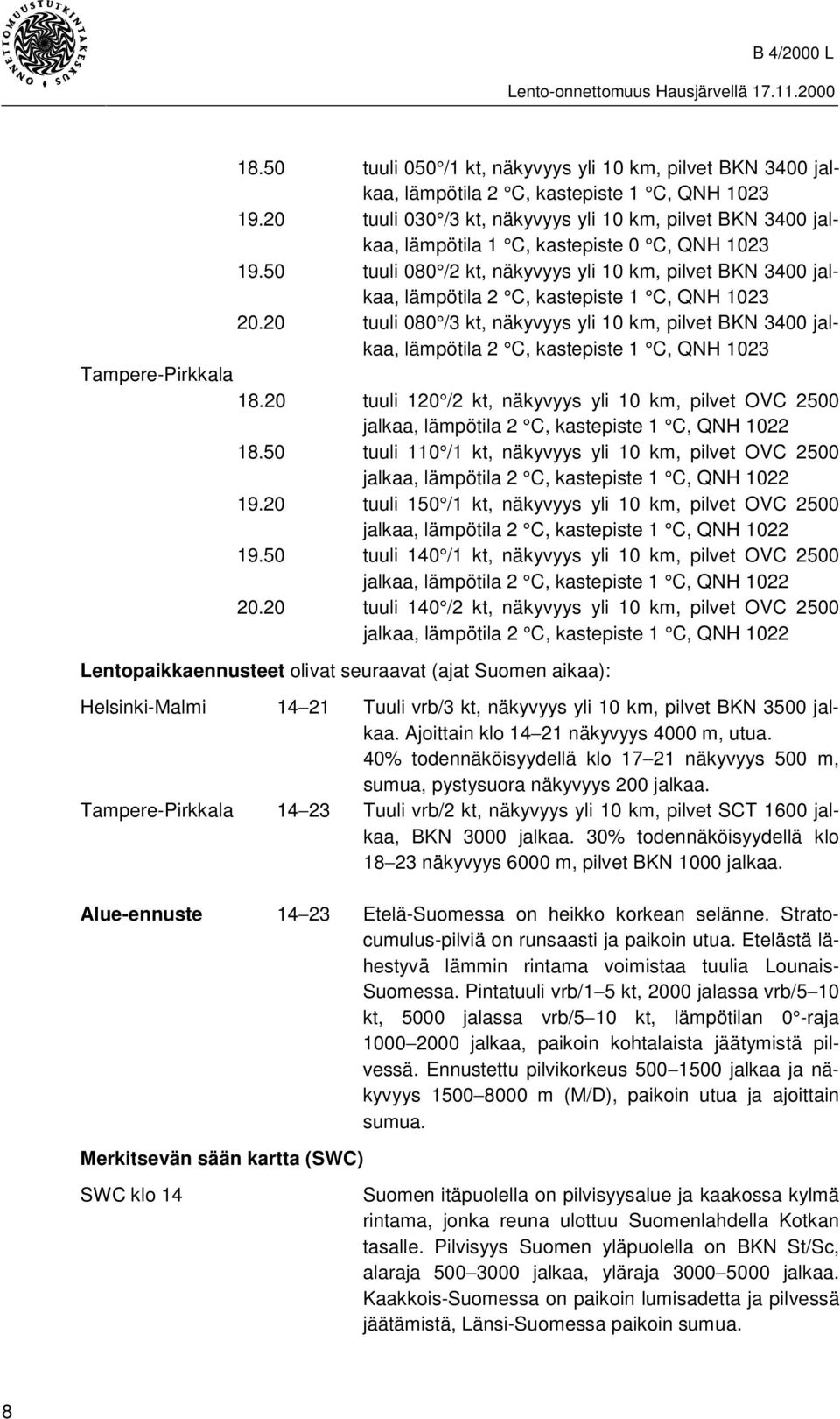 50 tuuli 080 /2 kt, näkyvyys yli 10 km, pilvet BKN 3400 jalkaa, lämpötila 2 C, kastepiste 1 C, QNH 1023 20.