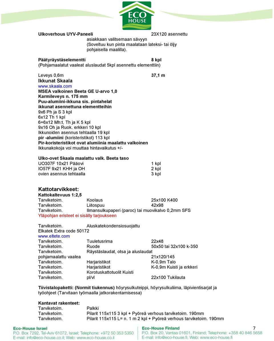 175 mm Puu-alumiini-ikkuna sis. pintahelat ikkunat asennettuna elementteihin 9x6 Ph ja S 3 kpl 6x12 Th 1 kpl 6+6x12 Mh:t, Th ja K 5 kpl 9x16 Oh ja Ruok.