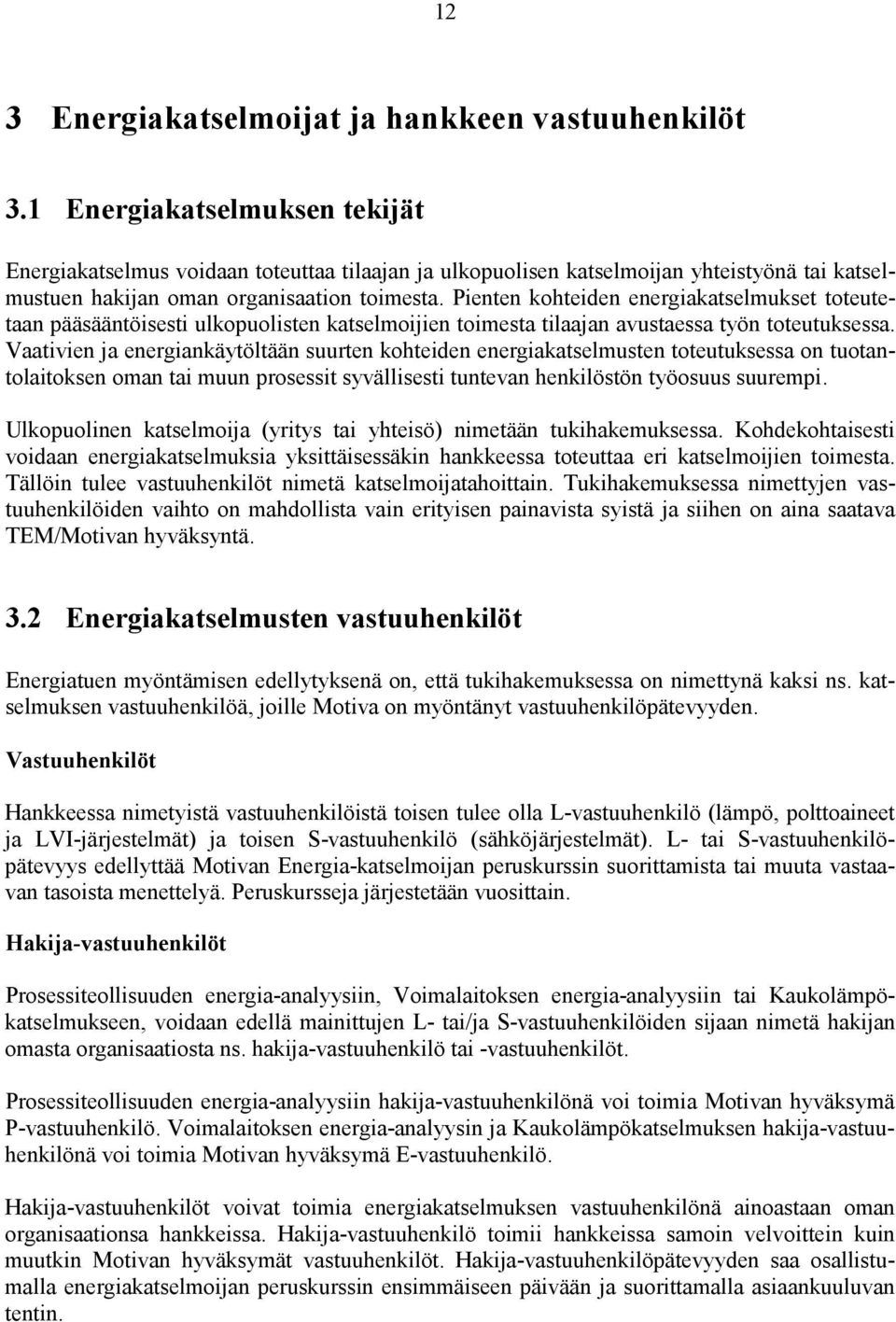 Pienten kohteiden energiakatselmukset toteutetaan pääsääntöisesti ulkopuolisten katselmoijien toimesta tilaajan avustaessa työn toteutuksessa.