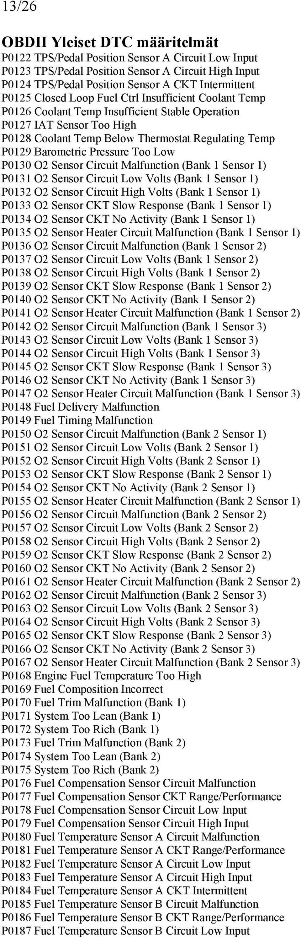 Sensor Circuit Malfunction (Bank 1 Sensor 1) P0131 O2 Sensor Circuit Low Volts (Bank 1 Sensor 1) P0132 O2 Sensor Circuit High Volts (Bank 1 Sensor 1) P0133 O2 Sensor CKT Slow Response (Bank 1 Sensor