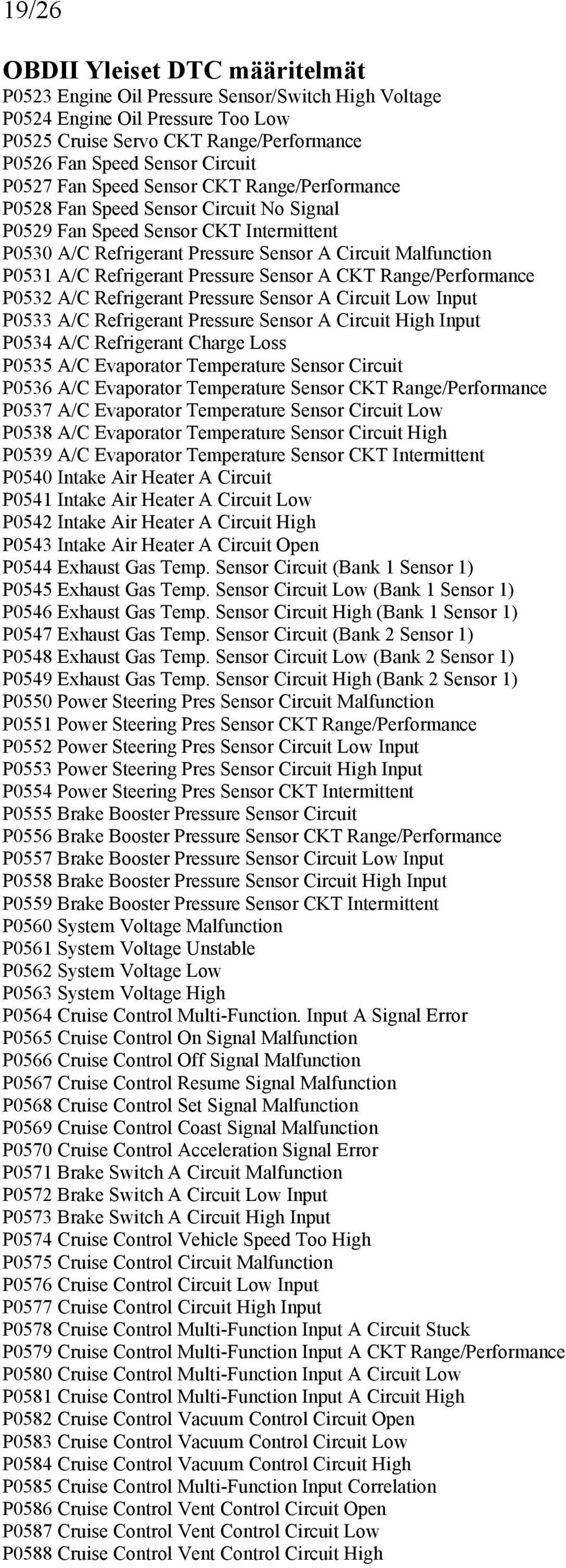CKT Range/Performance P0532 A/C Refrigerant Pressure Sensor A Circuit Low Input P0533 A/C Refrigerant Pressure Sensor A Circuit High Input P0534 A/C Refrigerant Charge Loss P0535 A/C Evaporator