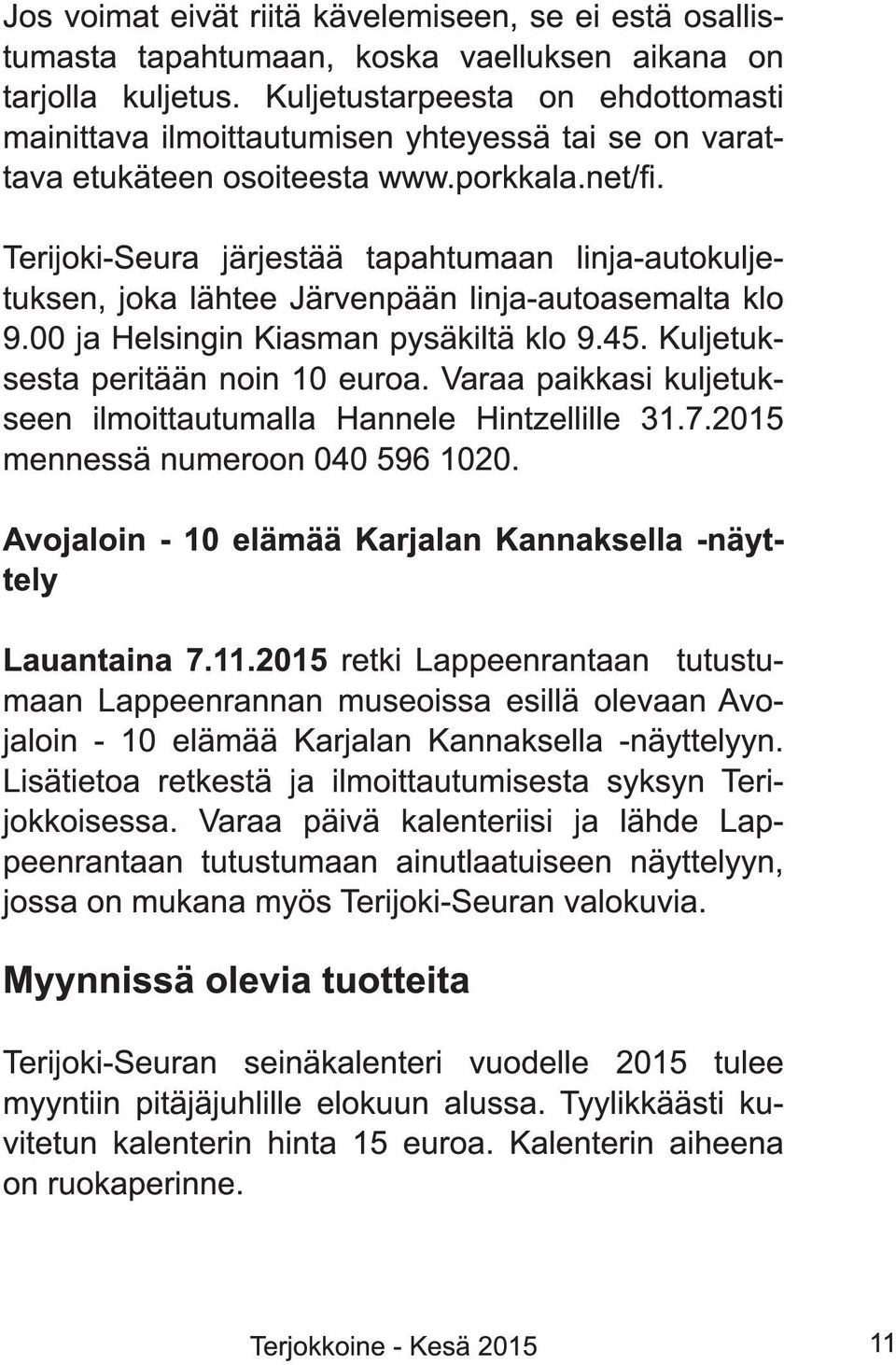 Terijoki-Seura järjestää tapahtumaan linja-autokuljetuksen, joka lähtee Järvenpään linja-autoasemalta klo 9.00 ja Helsingin Kiasman pysäkiltä klo 9.45. Kuljetuksesta peritään noin 1 0 euroa.