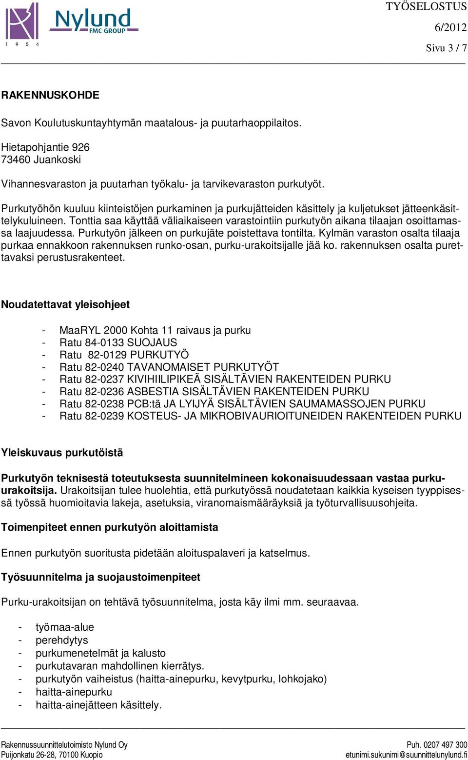 Tonttia saa käyttää väliaikaiseen varastointiin purkutyön aikana tilaajan osoittamassa laajuudessa. Purkutyön jälkeen on purkujäte poistettava tontilta.