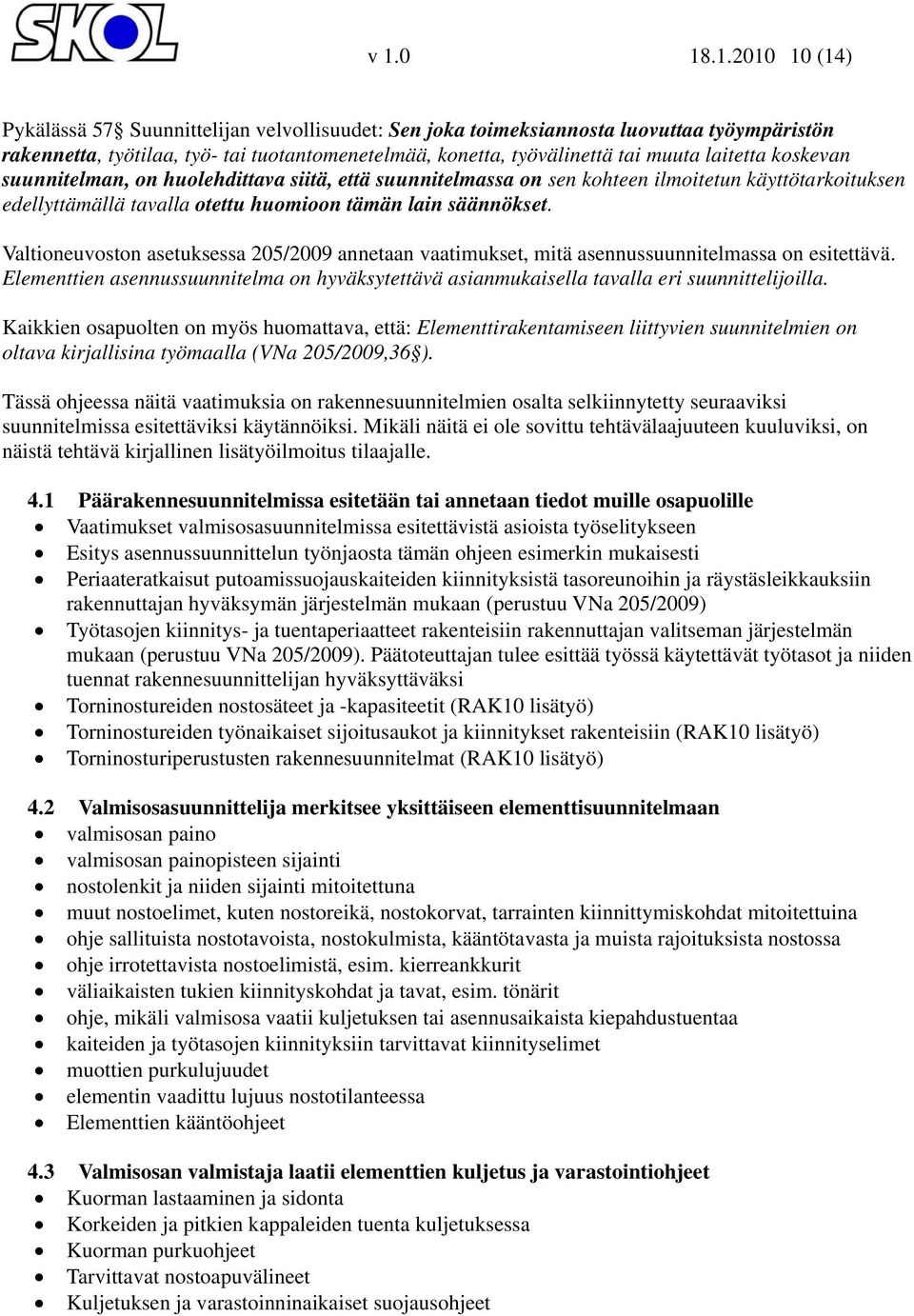 Valtioneuvoston asetuksessa 205/2009 annetaan vaatimukset, mitä asennussuunnitelmassa on esitettävä. Elementtien asennussuunnitelma on hyväksytettävä asianmukaisella tavalla eri suunnittelijoilla.