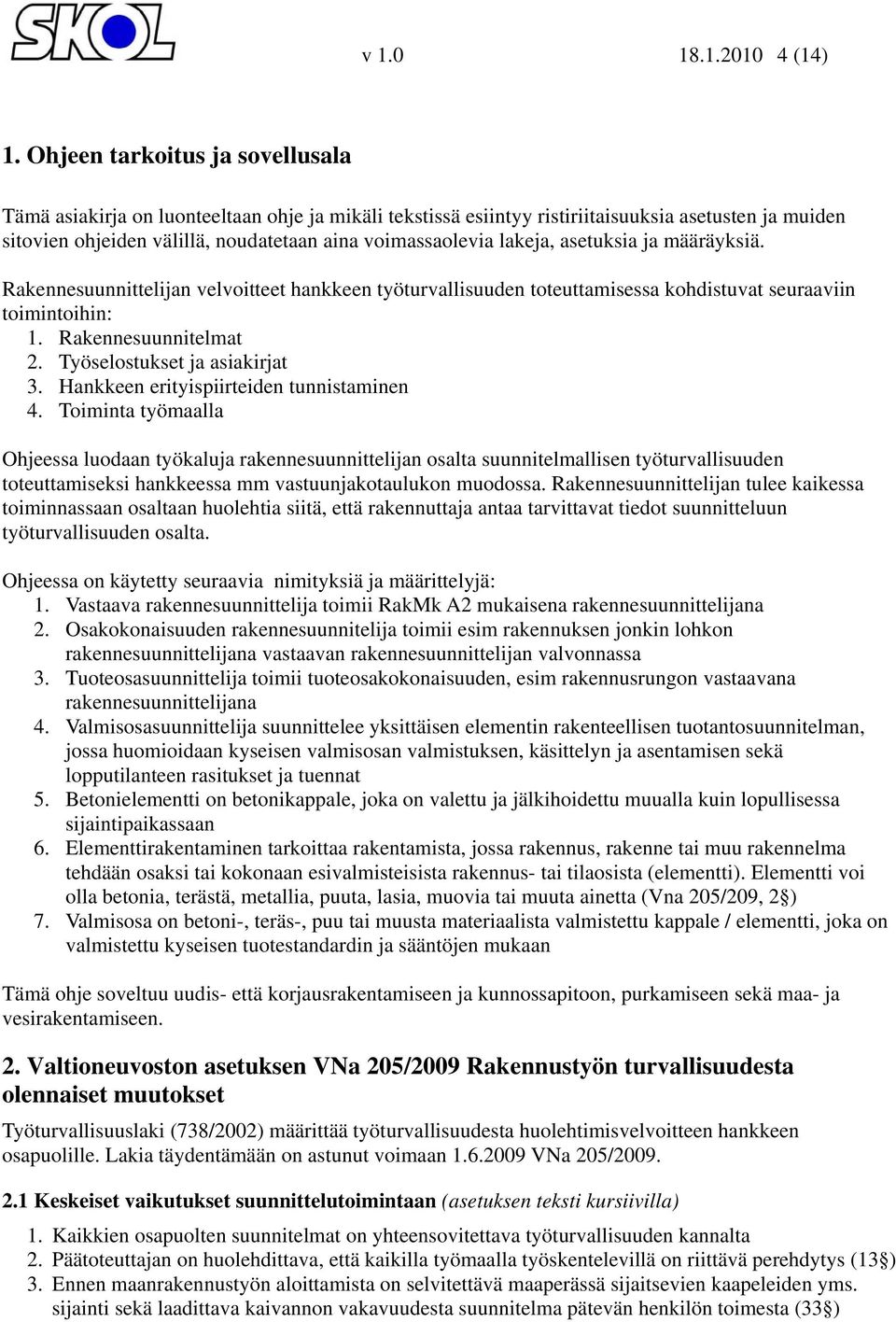 lakeja, asetuksia ja määräyksiä. Rakennesuunnittelijan velvoitteet hankkeen työturvallisuuden toteuttamisessa kohdistuvat seuraaviin toimintoihin: 1. Rakennesuunnitelmat 2.