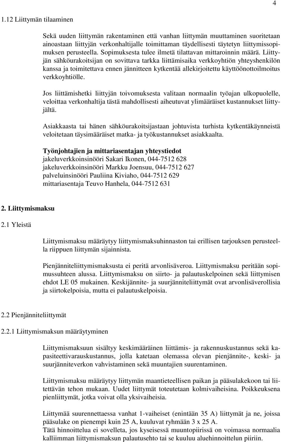 Liittyjän sähköurakoitsijan on sovittava tarkka liittämisaika verkkoyhtiön yhteyshenkilön kanssa ja toimitettava ennen jännitteen kytkentää allekirjoitettu käyttöönottoilmoitus verkkoyhtiölle.