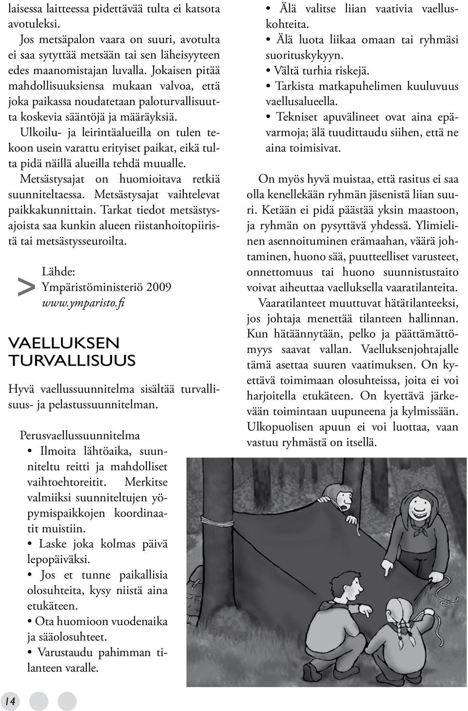 Ulkoilu- ja leirintäalueilla on tulen tekoon usein varattu erityiset paikat, eikä tulta pidä näillä alueilla tehdä muualle. Metsästysajat on huomioitava retkiä suunniteltaessa.
