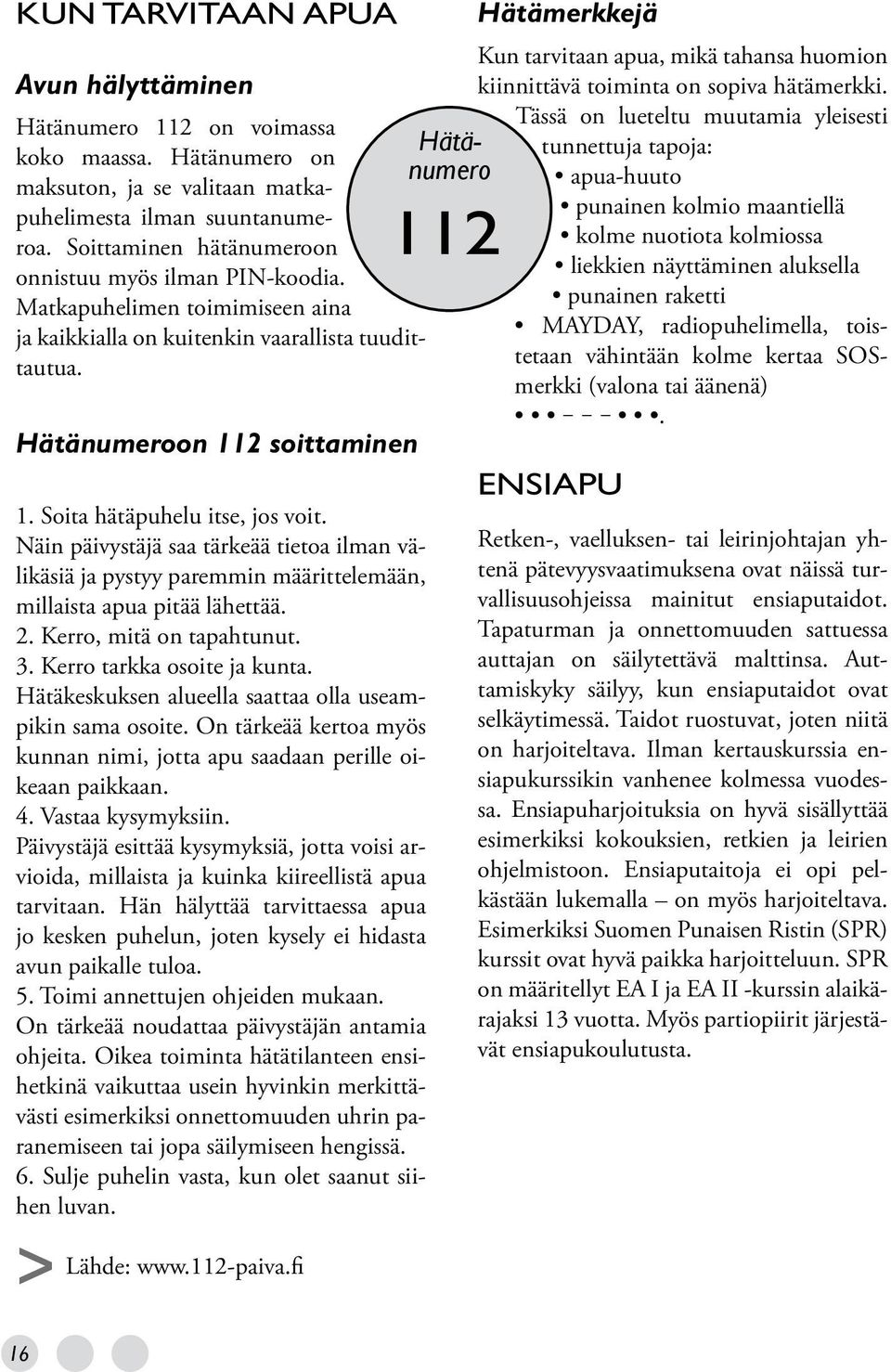 Soita hätäpuhelu itse, jos voit. Näin päivystäjä saa tärkeää tietoa ilman välikäsiä ja pystyy paremmin määrittelemään, millaista apua pitää lähettää. 2. Kerro, mitä on tapahtunut. 3.