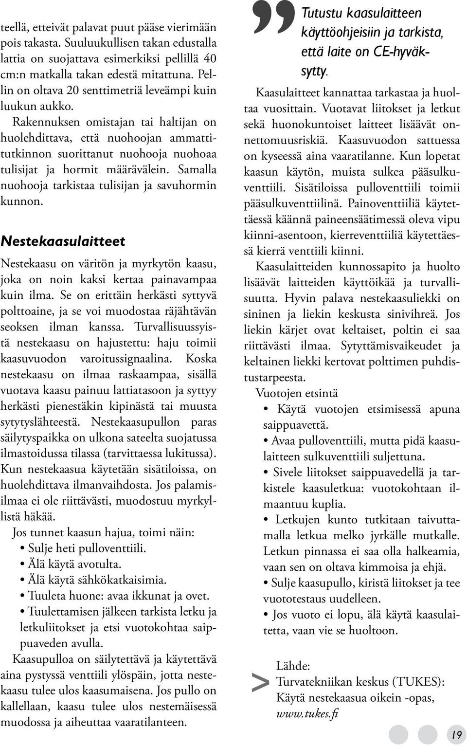 Rakennuksen omistajan tai haltijan on huolehdittava, että nuohoojan ammattitutkinnon suorittanut nuohooja nuohoaa tulisijat ja hormit määrävälein.