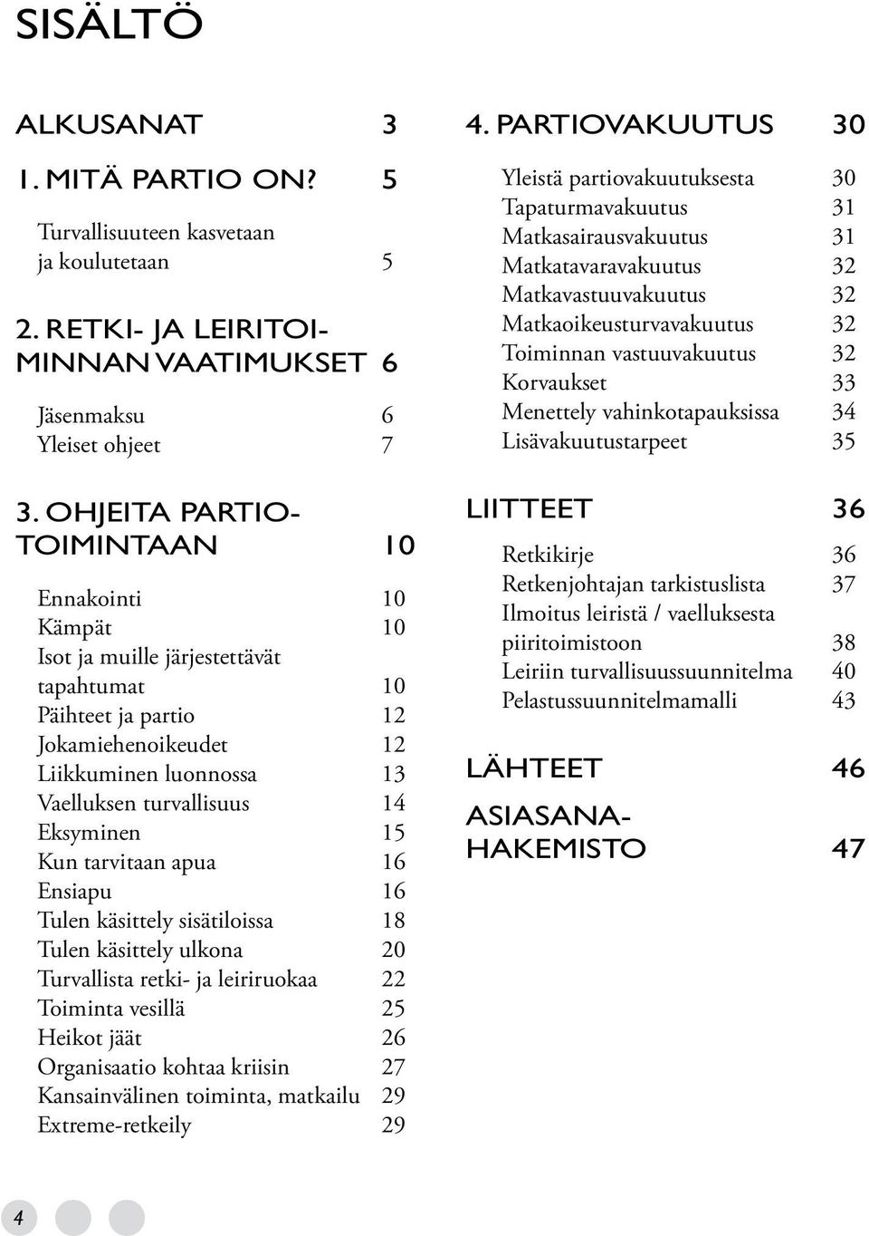 Eksyminen 15 Kun tarvitaan apua 16 Ensiapu 16 Tulen käsittely sisätiloissa 18 Tulen käsittely ulkona 20 Turvallista retki- ja leiriruokaa 22 Toiminta vesillä 25 Heikot jäät 26 Organisaatio kohtaa
