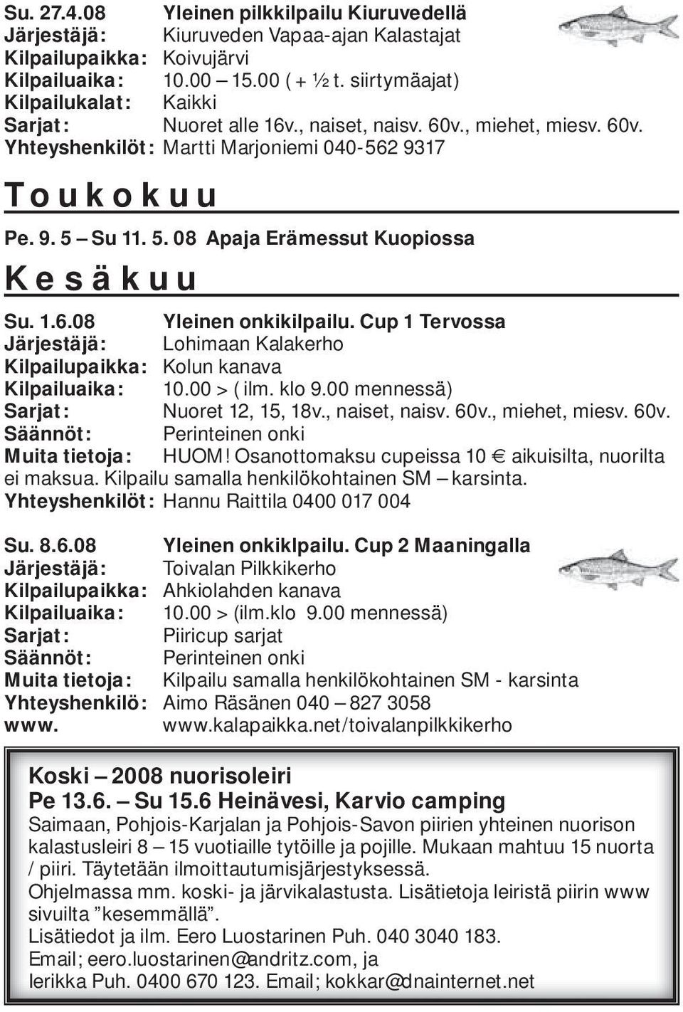 Su 11. 5. 08 Apaja Erämessut Kuopiossa Kesäkuu Su. 1.6.08 Yleinen onkikilpailu. Cup 1 Tervossa Järjestäjä: Lohimaan Kalakerho Kilpailupaikka: Kolun kanava Kilpailuaika: 10.00 > ( ilm. klo 9.