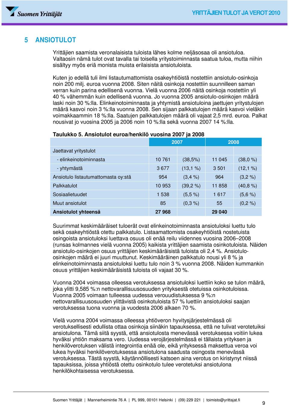 Kuten jo edellä tuli ilmi listautumattomista osakeyhtiöistä nostettiin ansiotulo-osinkoja noin 200 milj. euroa vuonna 2008.