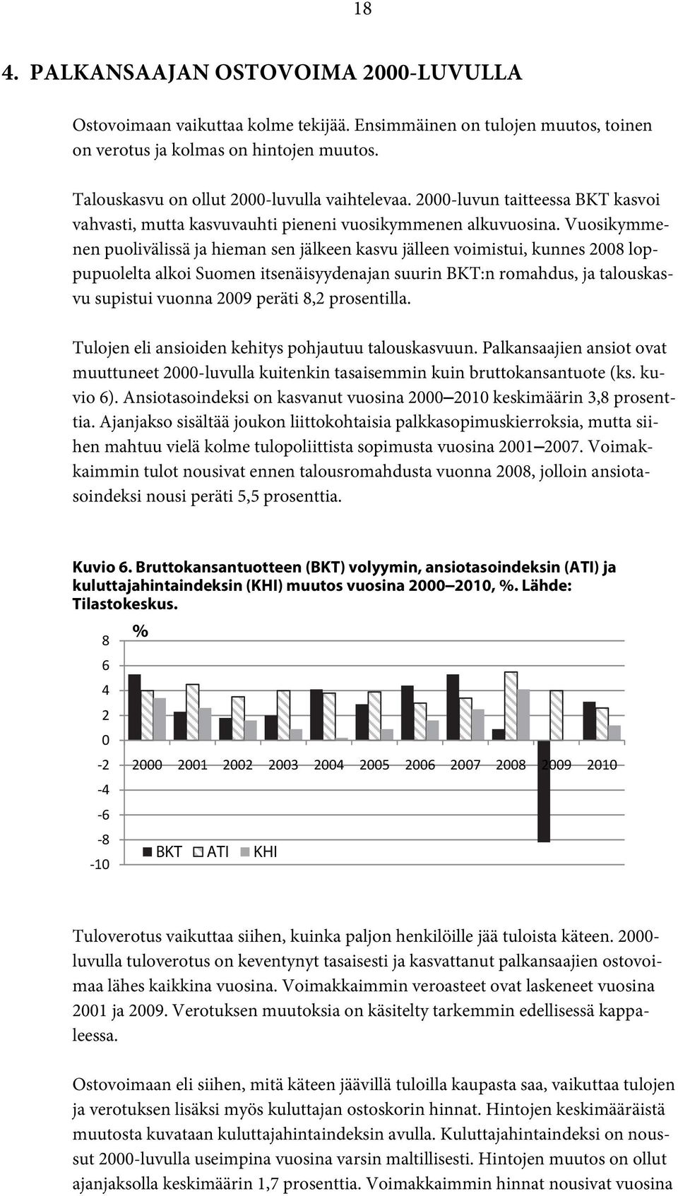 Vuosikymmenen puolivälissä ja hieman sen jälkeen kasvu jälleen voimistui, kunnes 2008 loppupuolelta alkoi Suomen itsenäisyydenajan suurin BKT:n romahdus, ja talouskasvu supistui vuonna 2009 peräti