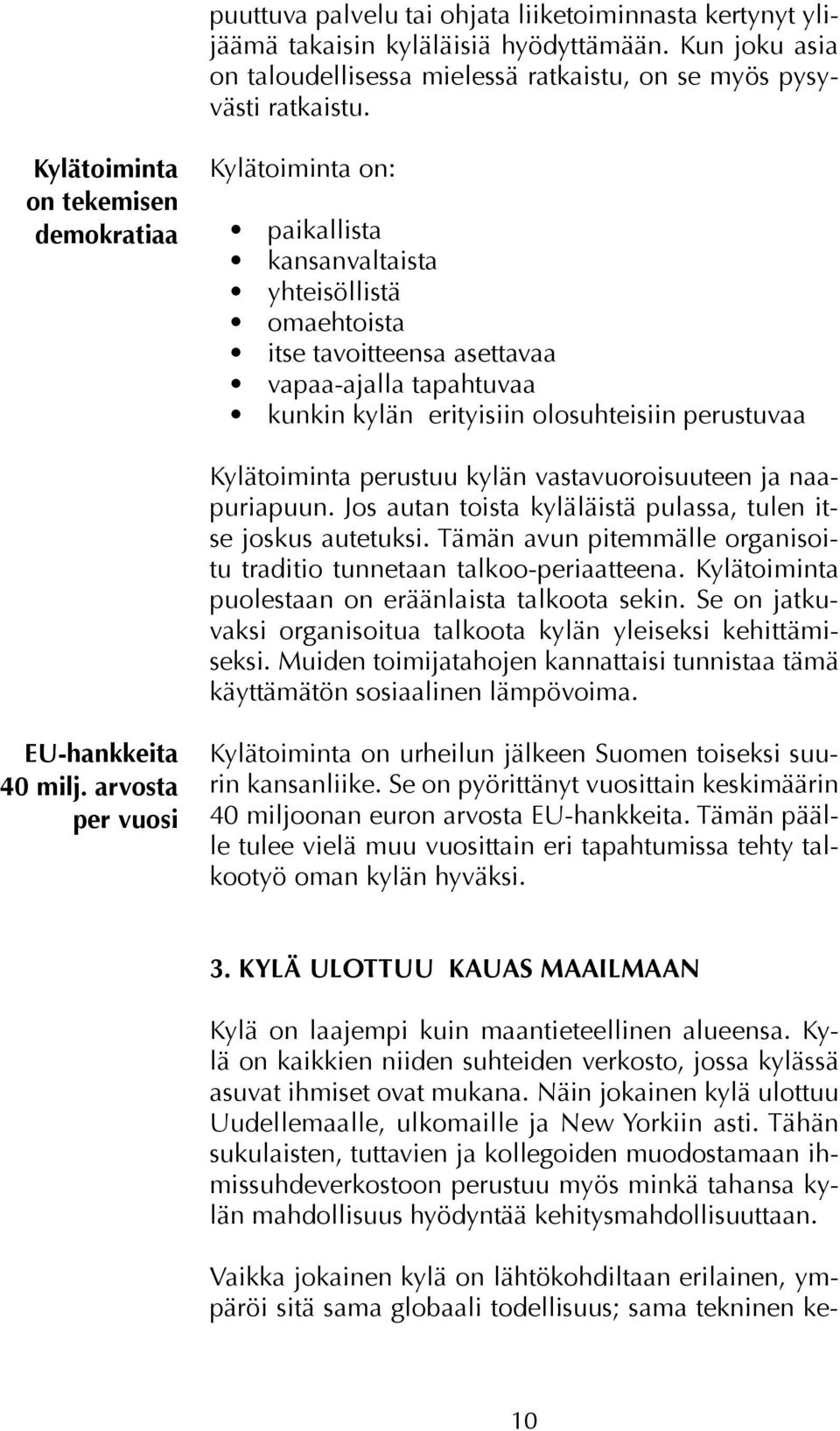 perustuvaa Kylätoiminta perustuu kylän vastavuoroisuuteen ja naapuriapuun. Jos autan toista kyläläistä pulassa, tulen itse joskus autetuksi.