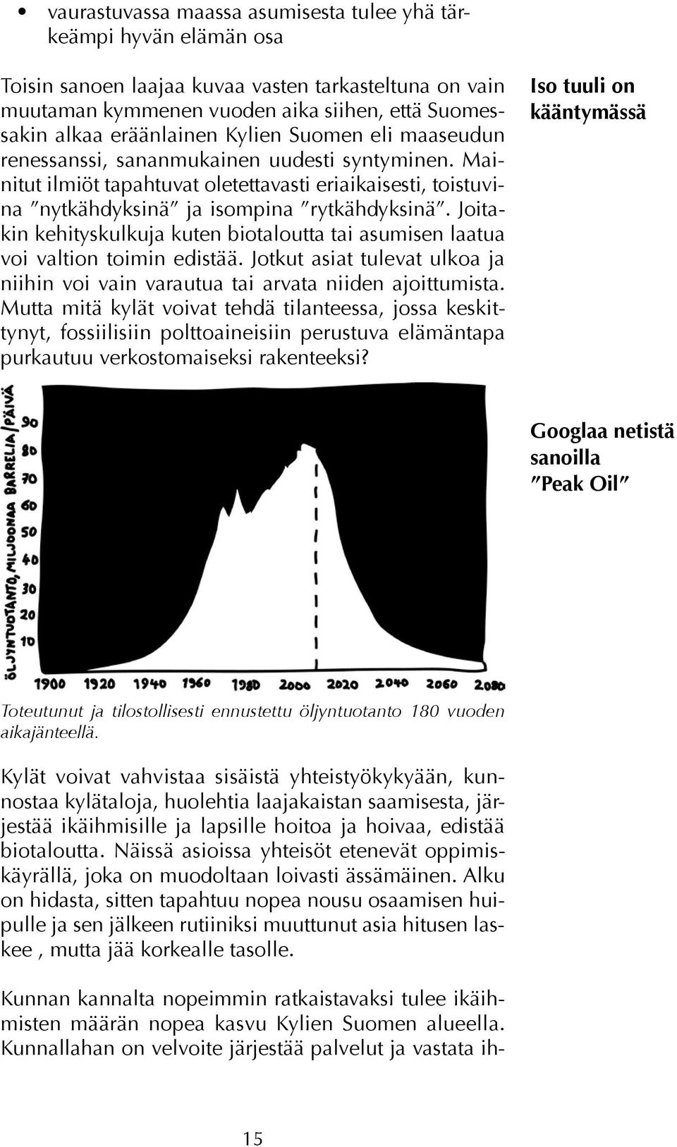 Joitakin kehityskulkuja kuten biotaloutta tai asumisen laatua voi valtion toimin edistää. Jotkut asiat tulevat ulkoa ja niihin voi vain varautua tai arvata niiden ajoittumista.