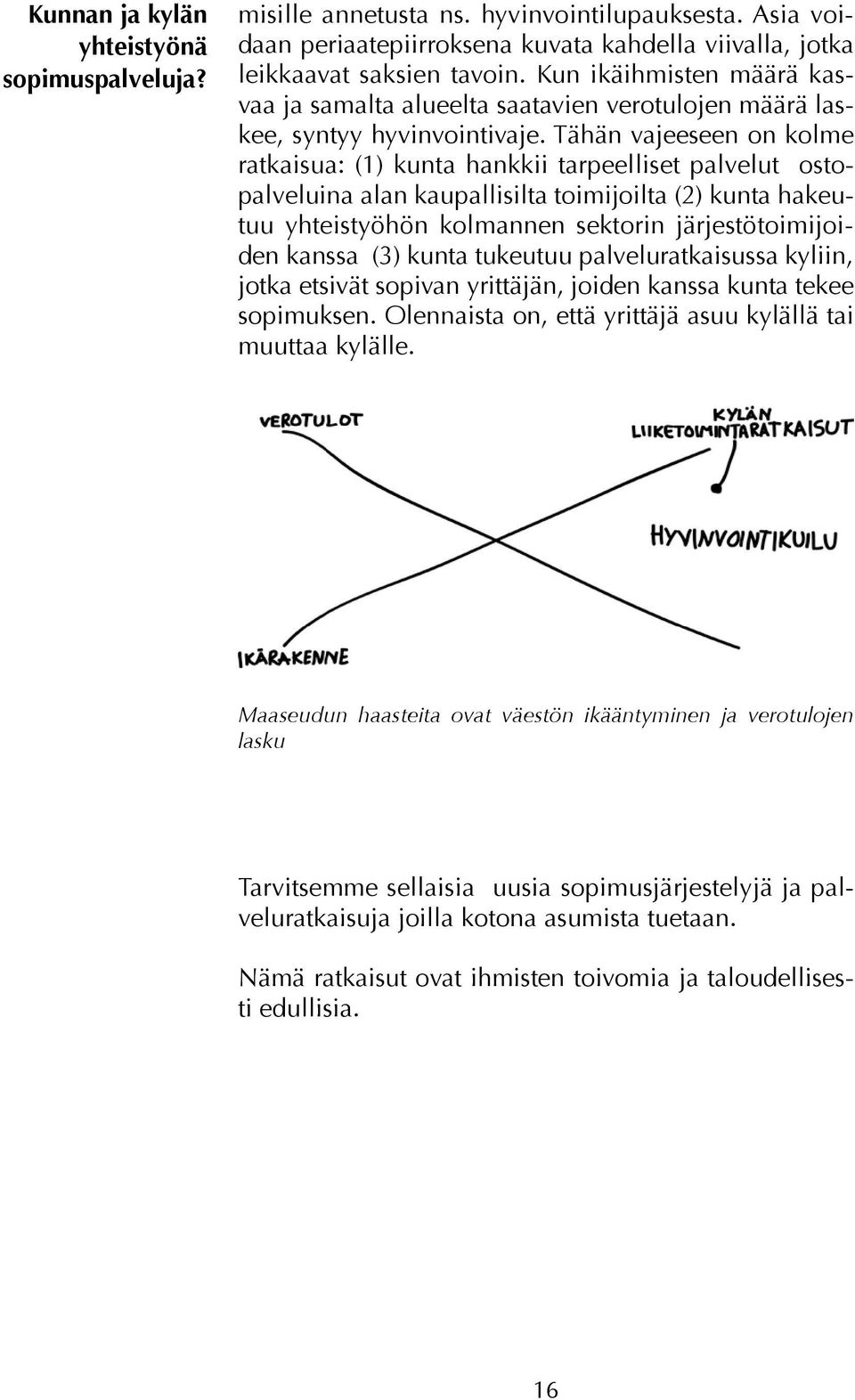 Tähän vajeeseen on kolme ratkaisua: (1) kunta hankkii tarpeelliset palvelut ostopalveluina alan kaupallisilta toimijoilta (2) kunta hakeutuu yhteistyöhön kolmannen sektorin järjestötoimijoiden kanssa