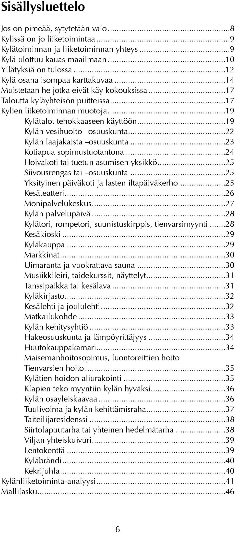 ..19 Kylän vesihuolto osuuskunta...22 Kylän laajakaista osuuskunta...23 Kotiapua sopimustuotantona...24 Hoivakoti tai tuetun asumisen yksikkö...25 Siivousrengas tai osuuskunta.