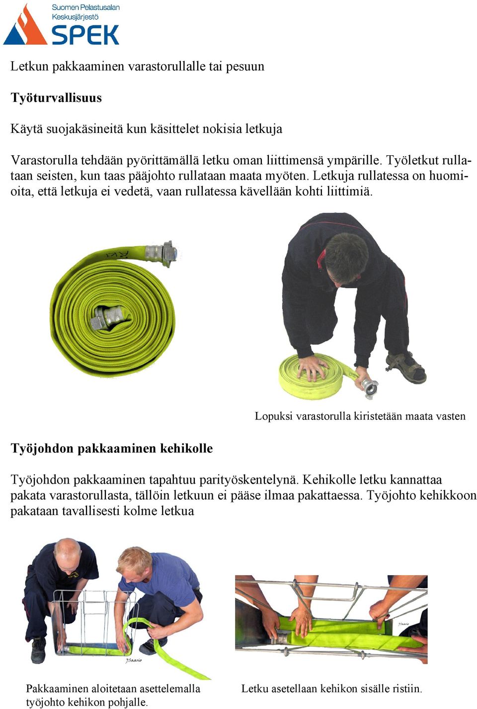 Työjohdon pakkaaminen kehikolle Lopuksi varastorulla kiristetään maata vasten Työjohdon pakkaaminen tapahtuu parityöskentelynä.