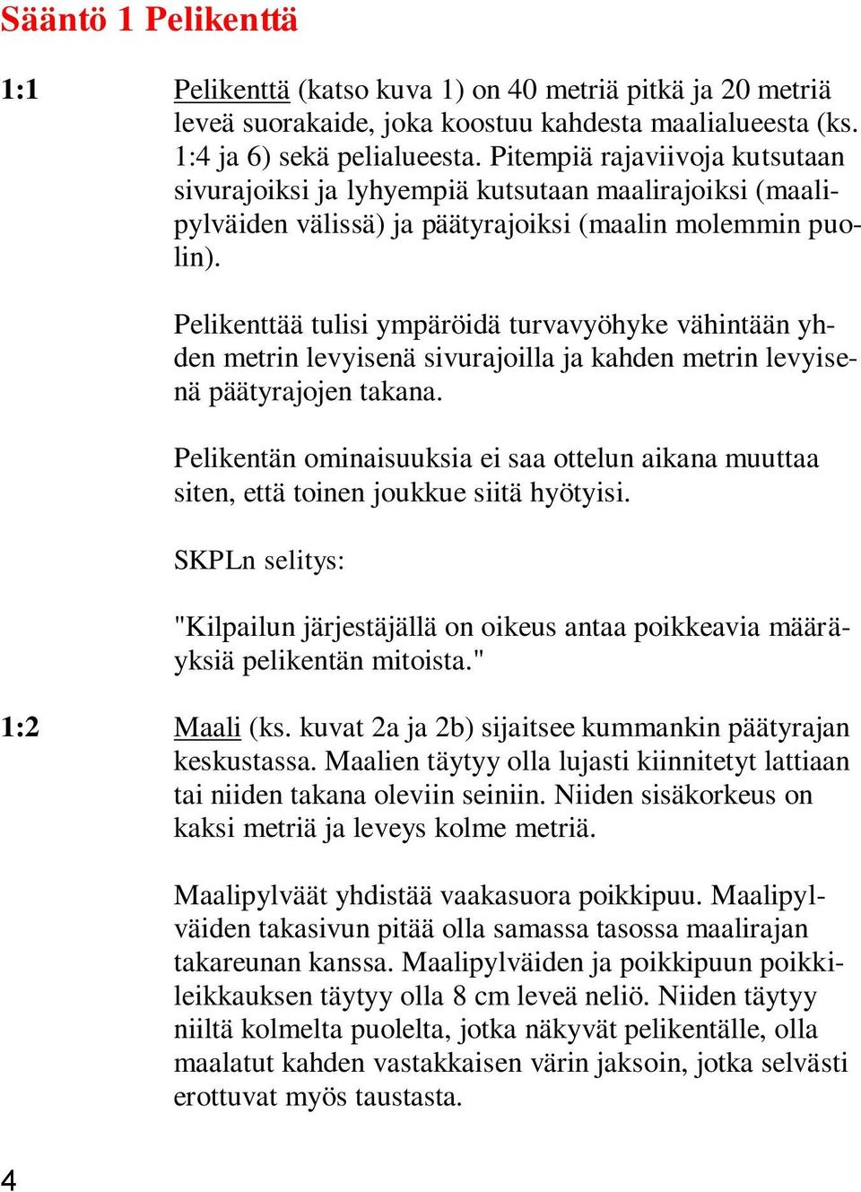 Pelikenttää tulisi ympäröidä turvavyöhyke vähintään yhden metrin levyisenä sivurajoilla ja kahden metrin levyisenä päätyrajojen takana.