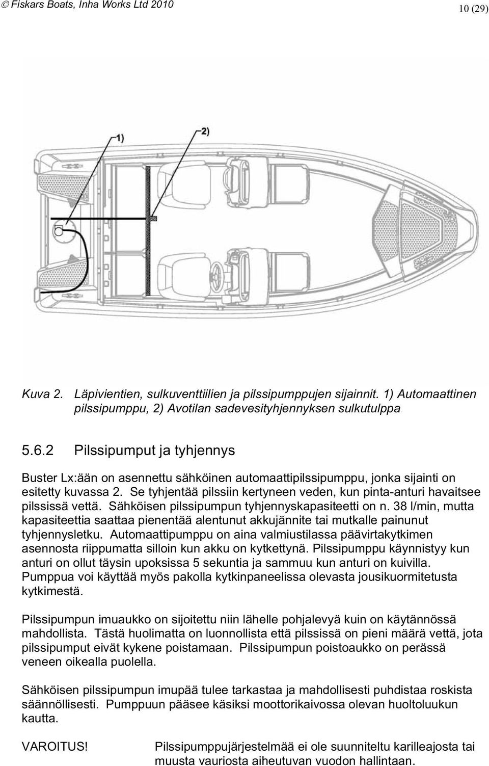 tyhjennyskapasiteetti on n 38 l/min mutta kapasiteettia saattaa pienentää alentunut akkujännite tai mutkalle painunut tyhjennysletku Automaattipumppu on aina valmiustilassa päävirtakytkimen asennosta