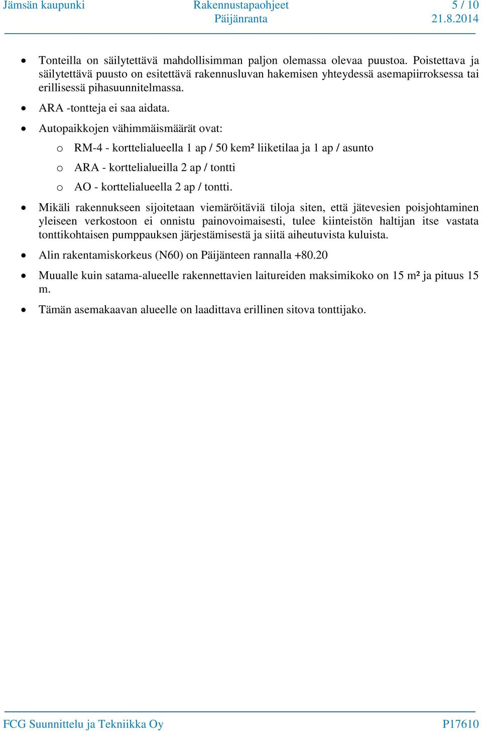 Autopaikkojen vähimmäismäärät ovat: o RM-4 - korttelialueella 1 ap / 50 kem² liiketilaa ja 1 ap / asunto o ARA - korttelialueilla 2 ap / tontti o AO - korttelialueella 2 ap / tontti.