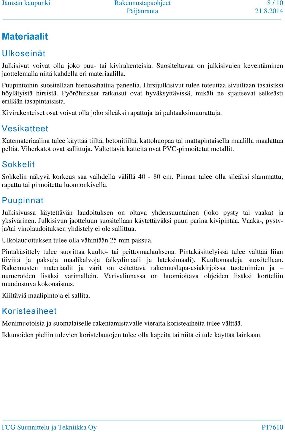 Hirsijulkisivut tulee toteuttaa sivuiltaan tasaisiksi höylätyistä hirsistä. Pyöröhirsiset ratkaisut ovat hyväksyttävissä, mikäli ne sijaitsevat selkeästi erillään tasapintaisista.