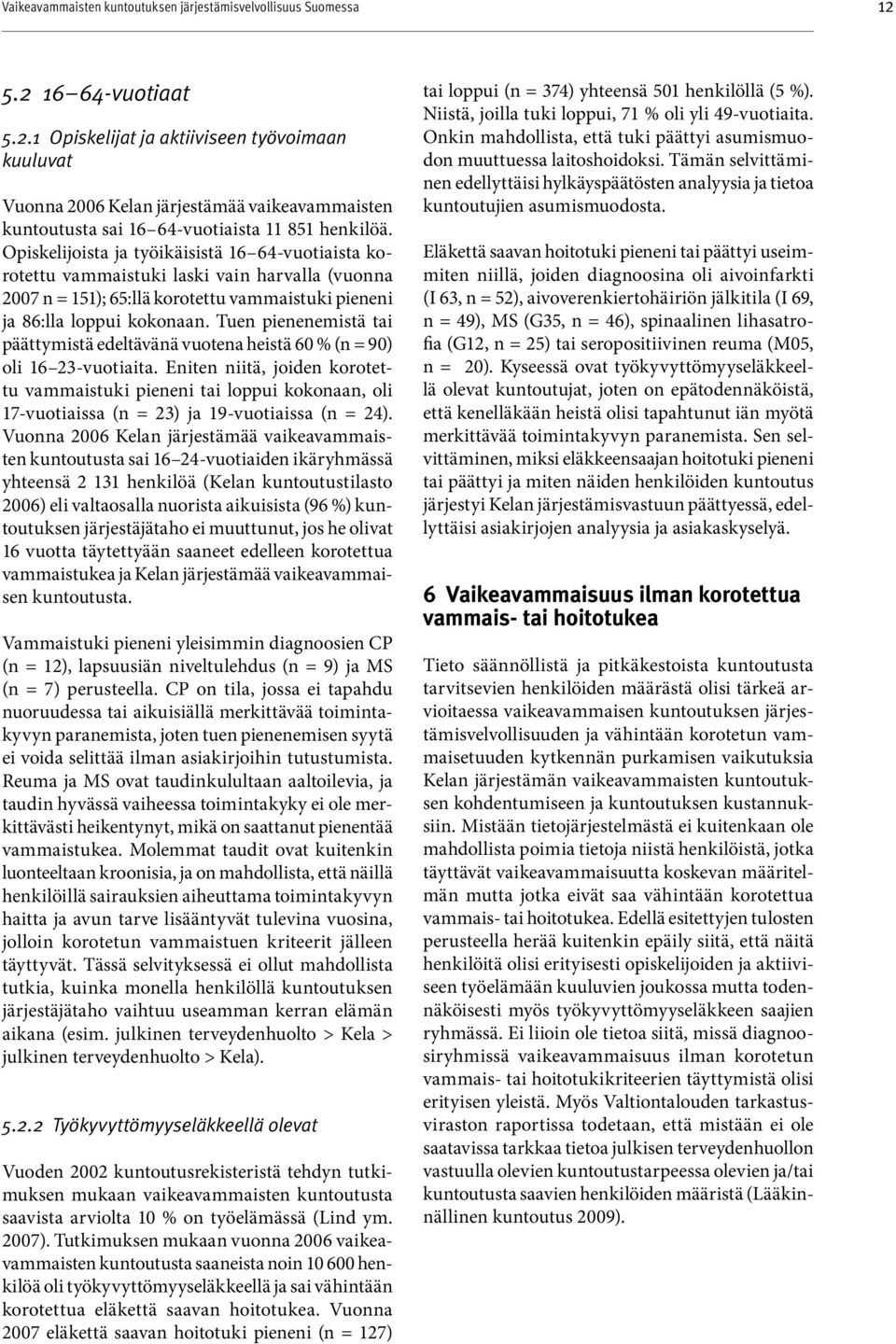 Opiskelijoista ja työikäisistä 16 64-vuotiaista korotettu vammaistuki laski vain harvalla (vuonna 2007 n = 151); 65:llä korotettu vammaistuki pieneni ja 86:lla loppui kokonaan.