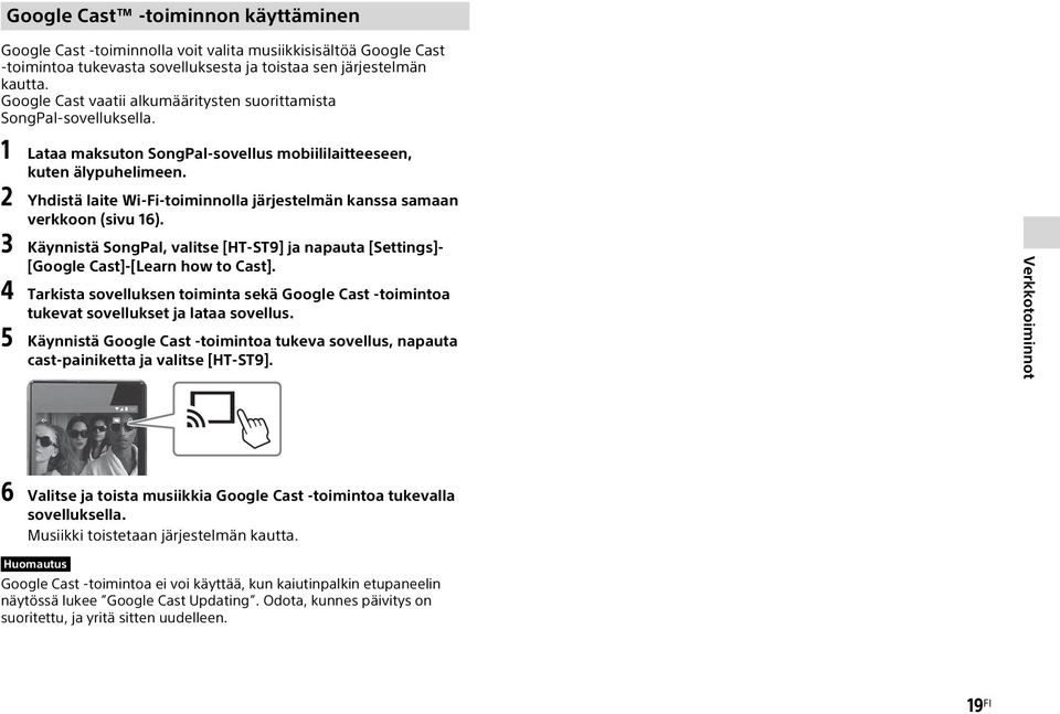 2 Yhdistä laite Wi-Fi-toiminnolla järjestelmän kanssa samaan verkkoon (sivu 16). 3 Käynnistä SongPal, valitse [HT-ST9] ja napauta [Settings]- [Google Cast]-[Learn how to Cast].