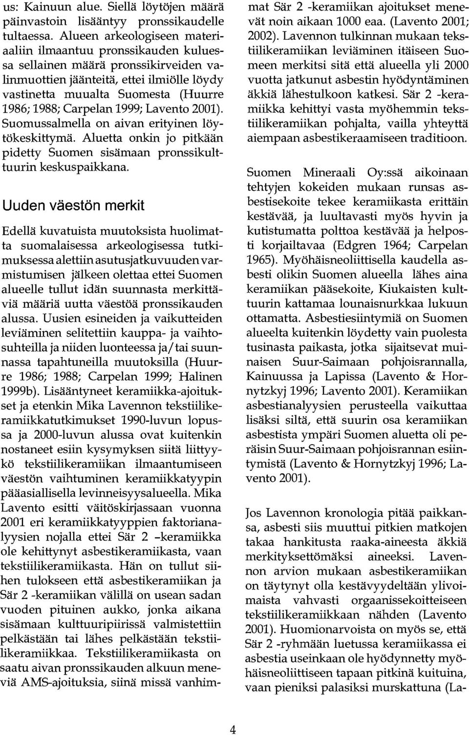 Carpelan 1999; Lavento 2001). Suomussalmella on aivan erityinen löytökeskittymä. Aluetta onkin jo pitkään pidetty Suomen sisämaan pronssikulttuurin keskuspaikkana.