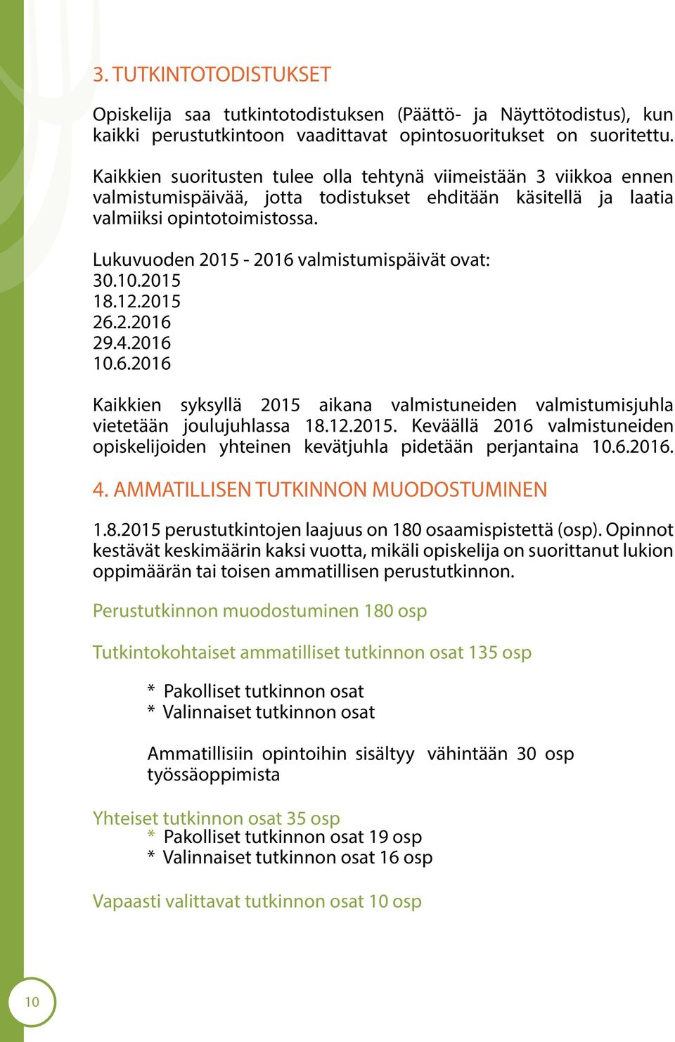 Lukuvuoden 2015-2016 valmistumispäivät ovat: 30.10.2015 18.12.2015 26.2.2016 29.4.2016 10.6.2016 Kaikkien syksyllä 2015 aikana valmistuneiden valmistumisjuhla vietetään joulujuhlassa 18.12.2015. Keväällä 2016 valmistuneiden opiskelijoiden yhteinen kevätjuhla pidetään perjantaina 10.