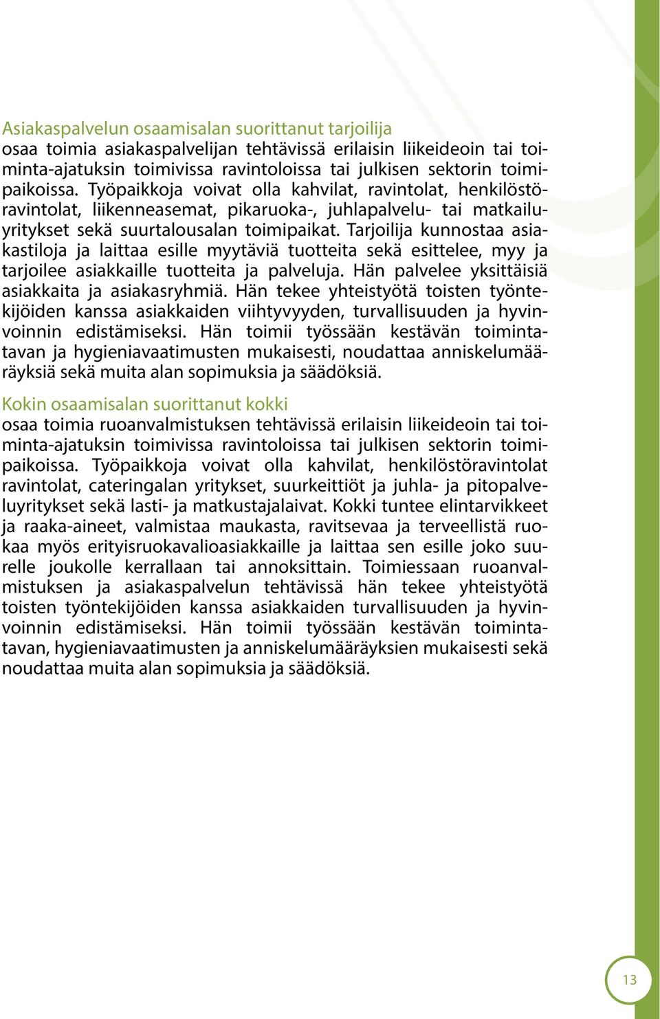 Tarjoilija kunnostaa asiakastiloja ja laittaa esille myytäviä tuotteita sekä esittelee, myy ja tarjoilee asiakkaille tuotteita ja palveluja. Hän palvelee yksittäisiä asiakkaita ja asiakasryhmiä.