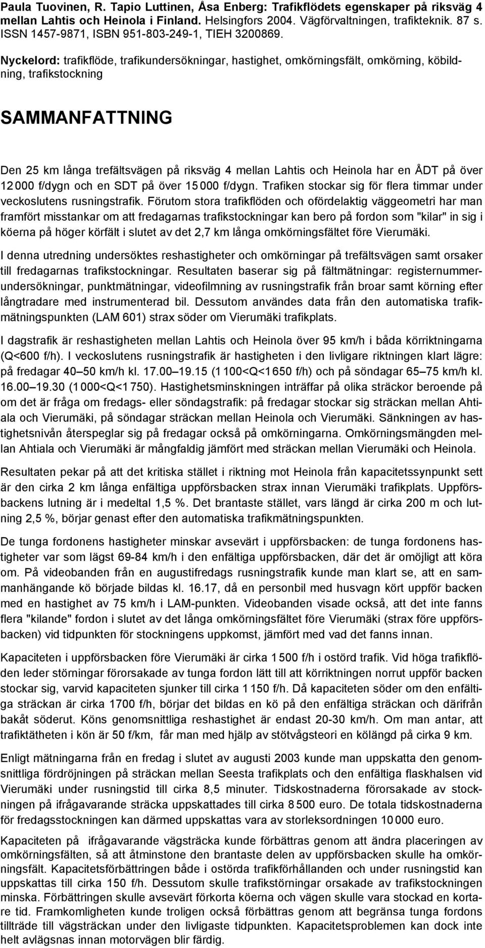 Nyckelord: trafikflöde, trafikundersökningar, hastighet, omkörningsfält, omkörning, köbildning, trafikstockning SAMMANFATTNING Den 25 km långa trefältsvägen på riksväg 4 mellan Lahtis och Heinola har