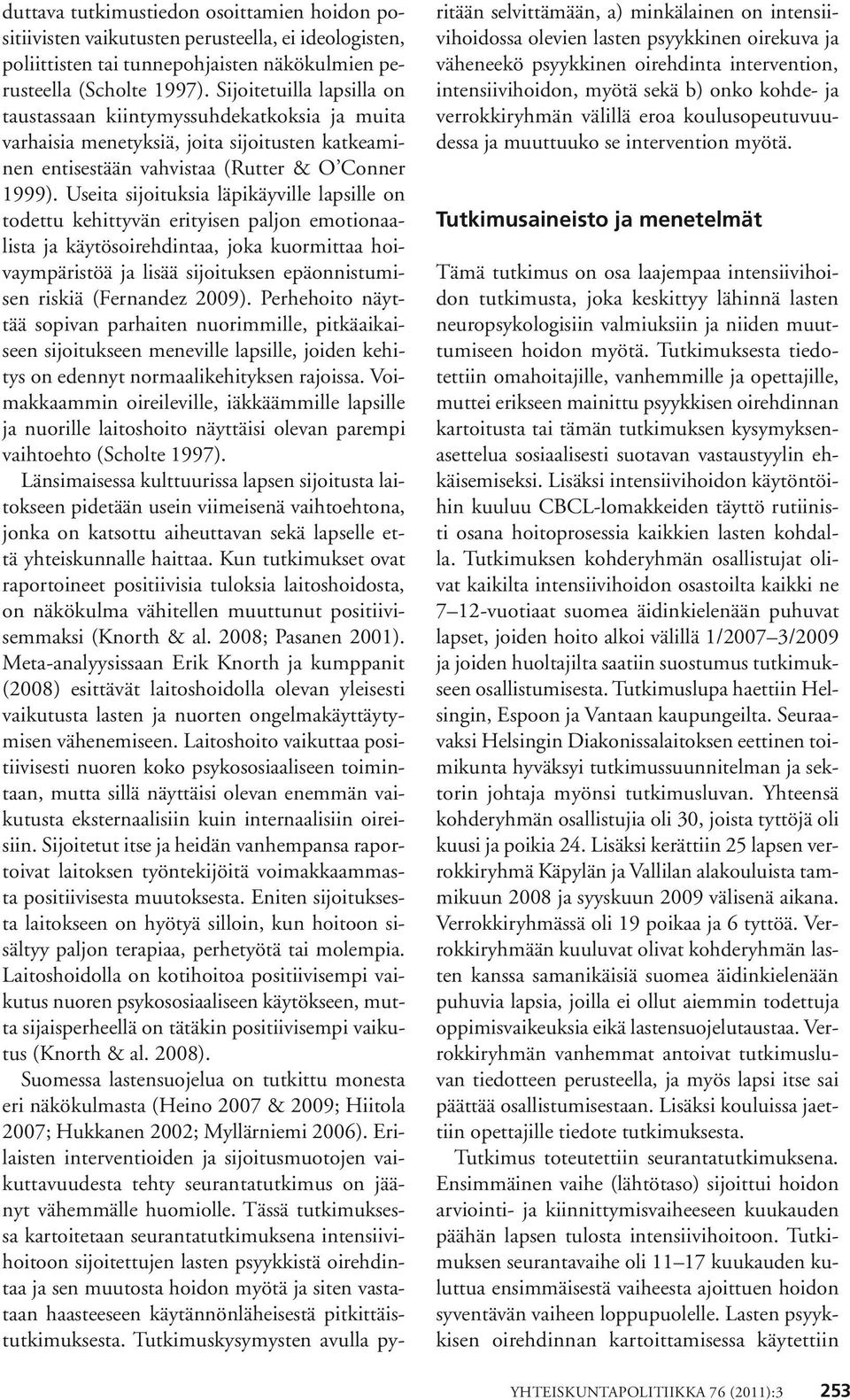 Useita sijoituksia läpikäyville lapsille on todettu kehittyvän erityisen paljon emotionaalista ja käytösoirehdintaa, joka kuormittaa hoivaympäristöä ja lisää sijoituksen epäonnistumisen riskiä