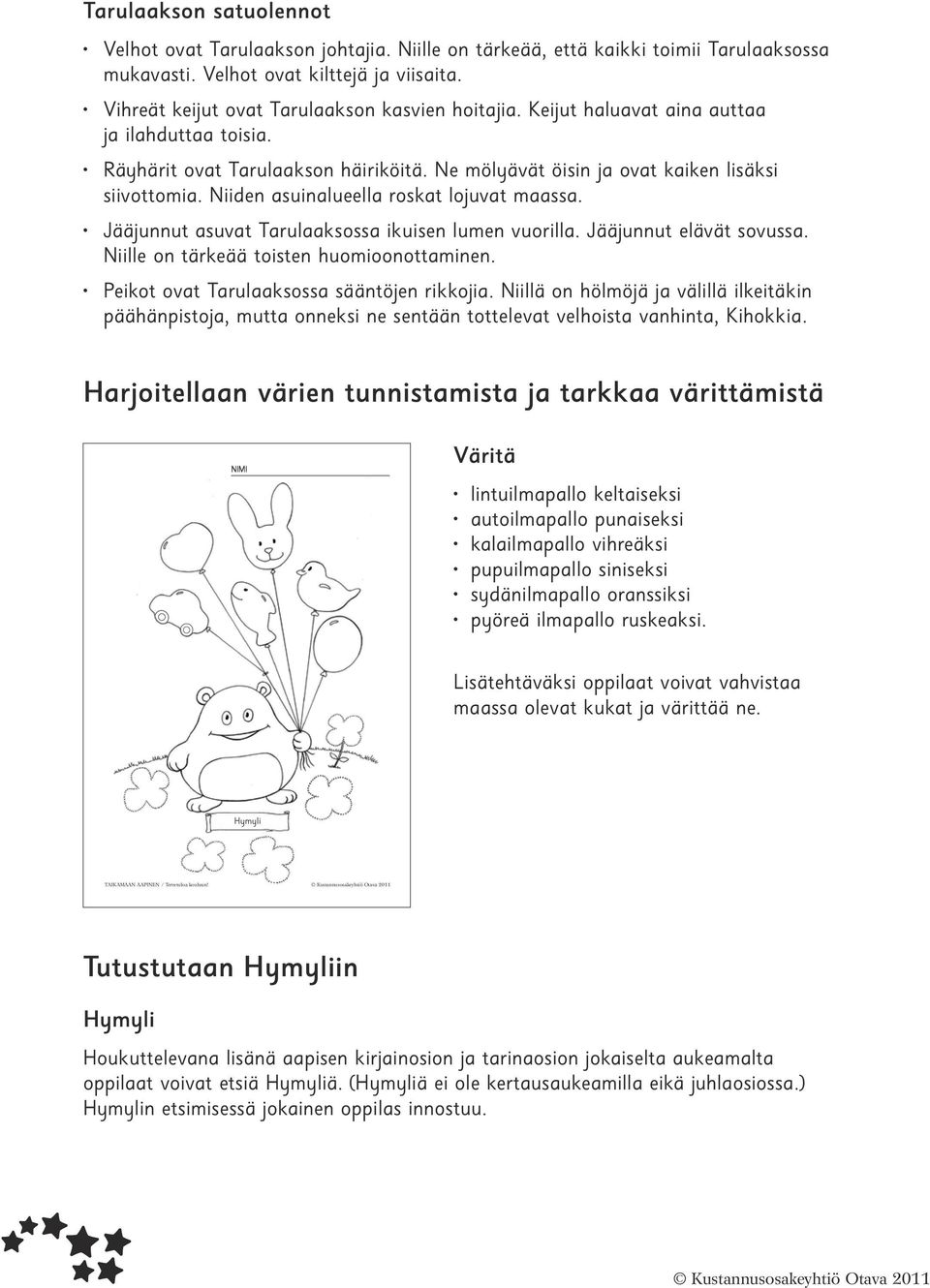 Niiden asuinalueella roskat lojuvat maassa. Jääjunnut asuvat Tarulaaksossa ikuisen lumen vuorilla. Jääjunnut elävät sovussa. Niille on tärkeää toisten huomioonottaminen.