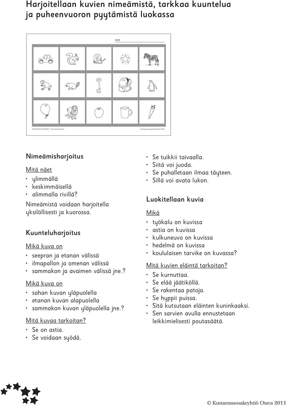 ? ikä kuva on sahan kuvan yläpuolella etanan kuvan alapuolella sammakon kuvan yläpuolella jne.? itä kuvaa tarkoitan? Se on astia. Se voidaan syödä. Se tuikkii taivaalla. Siitä voi juoda.