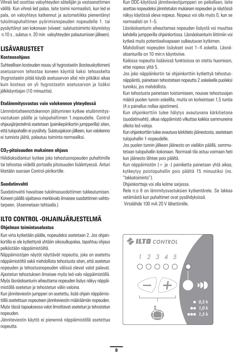 tai pysäyttänyt sen kokonaan (viiveet: sulatustoiminto käynnistyy n.10 s, sulatus n. 20 min valoyhteyden palautumisen jälkeen).