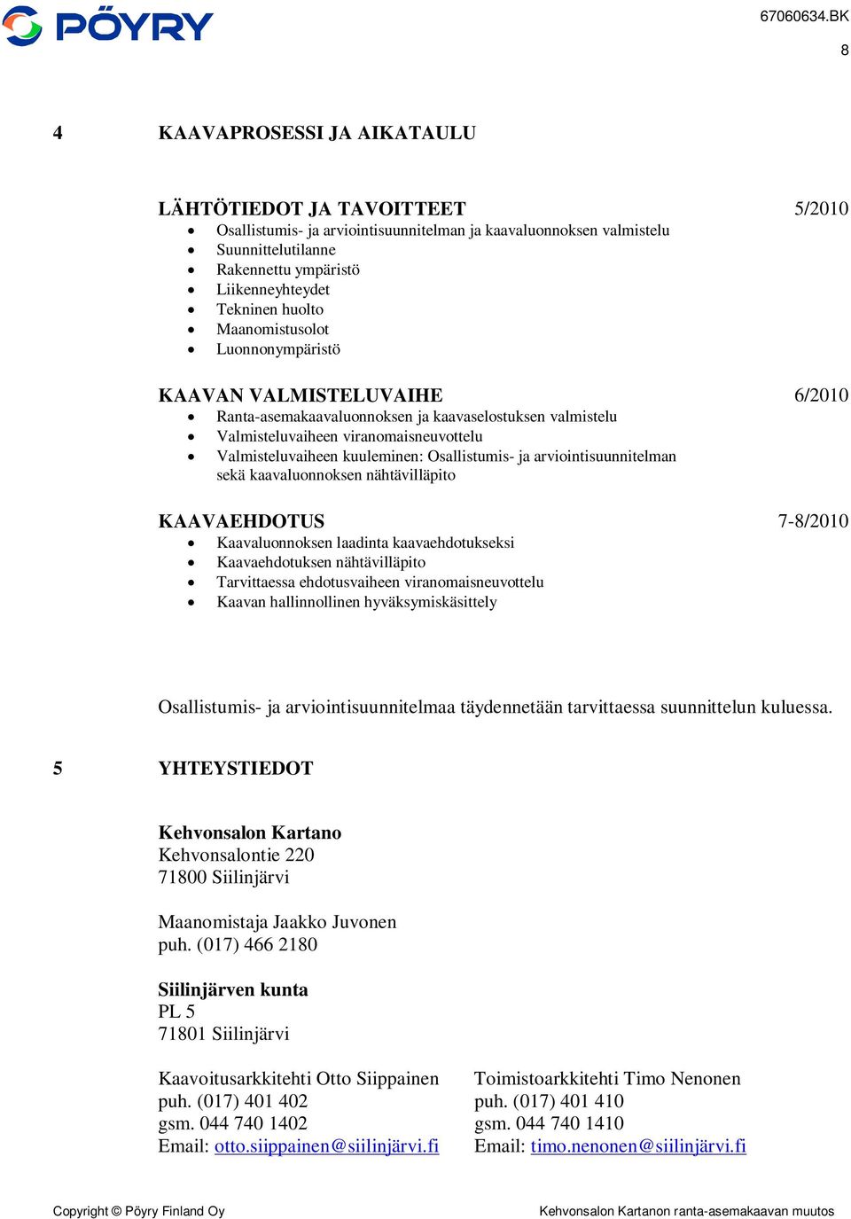 arviointisuunnitelman sekä kaavaluonnoksen nähtävilläpito KAAVAEHDOTUS Kaavaluonnoksen laadinta kaavaehdotukseksi Kaavaehdotuksen nähtävilläpito Tarvittaessa ehdotusvaiheen viranomaisneuvottelu