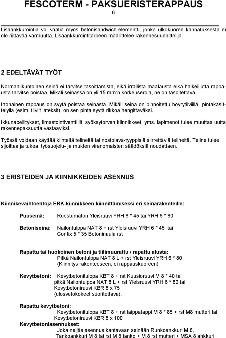 Mikäli seinässä on yli 15 mm:n korkeuseroja, ne on tasoitettava. Irtonainen rappaus on syytä poistaa seinästä. Mikäli seinä on pinnoitettu höyrytiiviillä pintakäsittelyllä (esim.