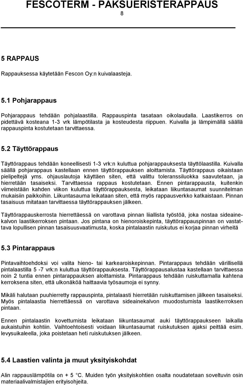 2 Täyttörappaus Täyttörappaus tehdään koneellisesti 1-3 vrk:n kuluttua pohjarappauksesta täyttölaastilla. Kuivalla säällä pohjarappaus kastellaan ennen täyttörappauksen aloittamista.