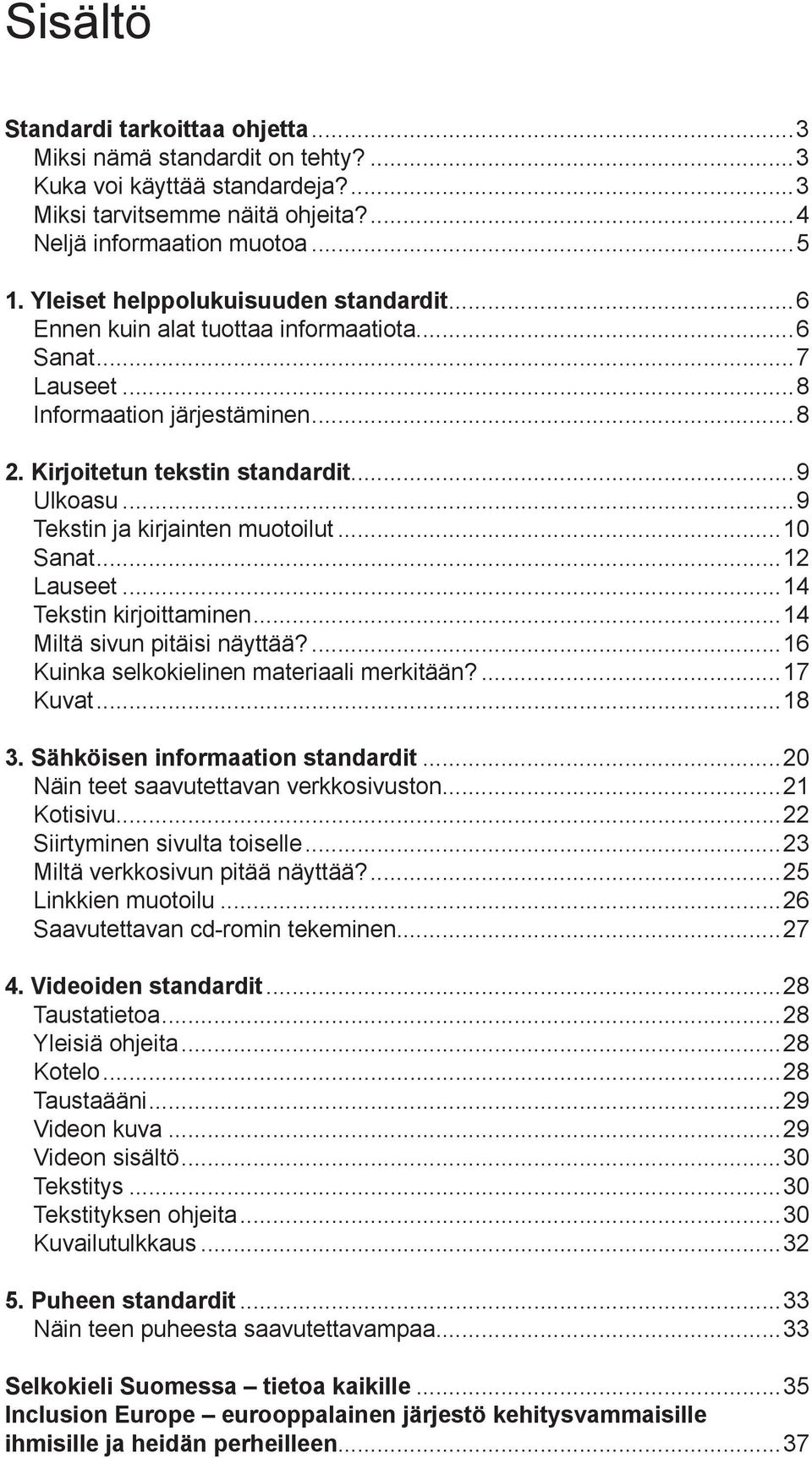 ..9 Tekstin ja kirjainten muotoilut...10 Sanat...12 Lauseet...14 Tekstin kirjoittaminen...14 Miltä sivun pitäisi näyttää?...16 Kuinka selkokielinen materiaali merkitään?...17 Kuvat...18 3.