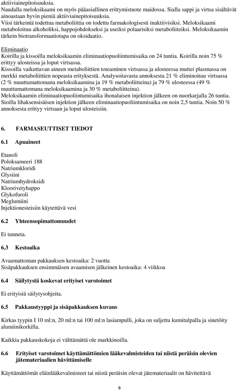 Meloksikaamin tärkein biotransformaatiotapa on oksidaatio. Eliminaatio Koirilla ja kissoilla meloksikaamin eliminaatiopuoliintumisaika on 24 tuntia.