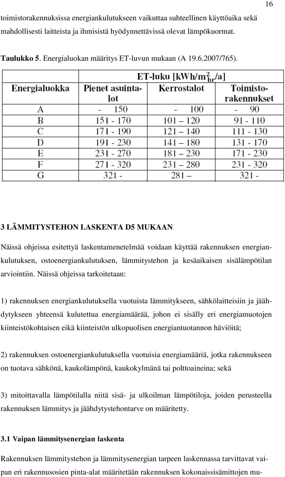 3 LÄMMITYSTEHON LASKENTA D5 MUKAAN Näissä ohjeissa esitettyä laskentamenetelmää voidaan käyttää rakennuksen energiankulutuksen, ostoenergiankulutuksen, lämmitystehon ja kesäaikaisen sisälämpötilan