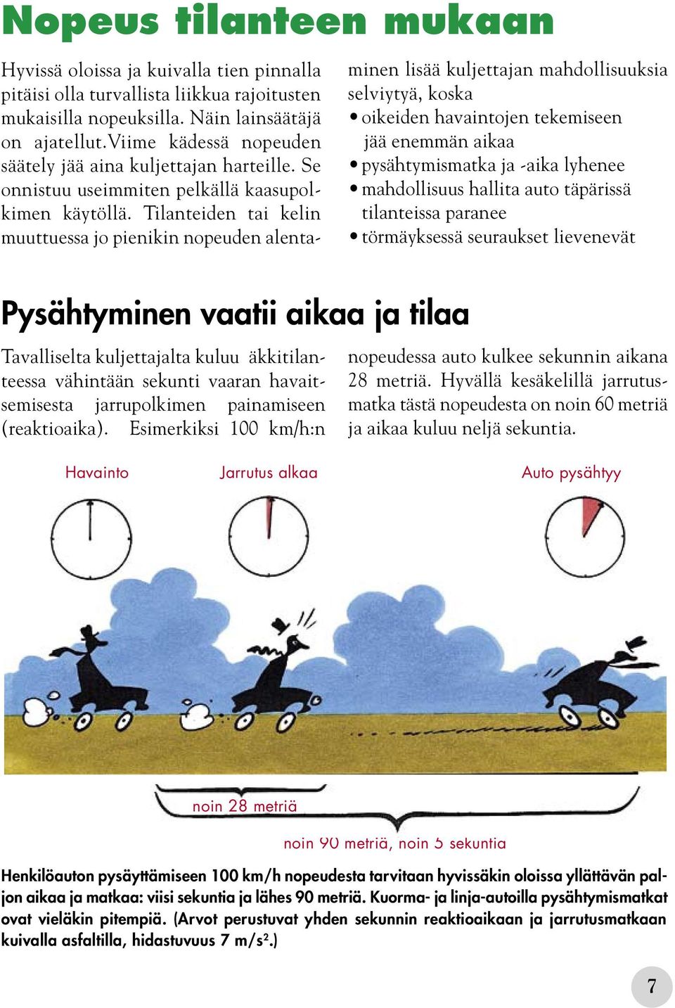 Tilanteiden tai kelin muuttuessa jo pienikin nopeuden alenta- minen lisää kuljettajan mahdollisuuksia selviytyä, koska oikeiden havaintojen tekemiseen jää enemmän aikaa pysähtymismatka ja -aika