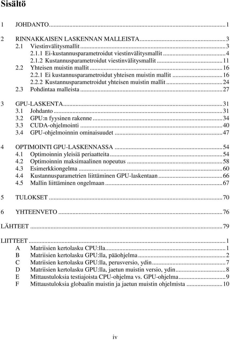.. 27 3 GPU-LASKENTA... 31 3.1 Johdanto... 31 3.2 GPU:n fyysinen rakenne... 34 3.3 CUDA-ohjelmointi... 40 3.4 GPU-ohjelmoinnin ominaisuudet... 47 4 OPTIMOINTI GPU-LASKENNASSA... 54 4.