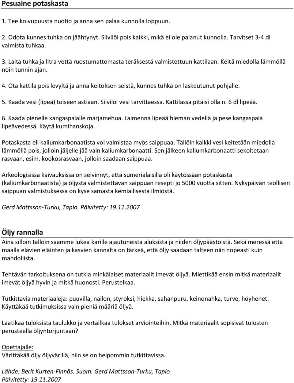 Ota kattila pois levyltä ja anna keitoksen seistä, kunnes tuhka on laskeutunut pohjalle. 5. Kaada vesi (lipeä) toiseen astiaan. Siivilöi vesi tarvittaessa. Kattilassa pitäisi olla n. 6 