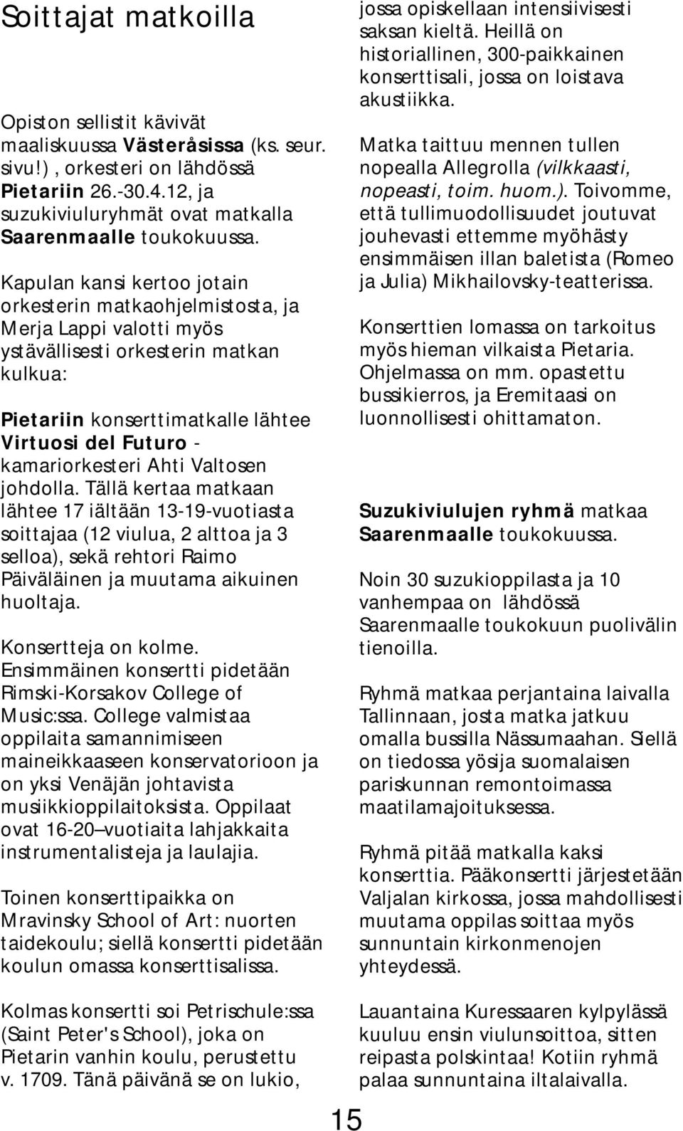 kamariorkesteri Ahti Valtosen johdolla. Tällä kertaa matkaan lähtee 17 iältään 13-19-vuotiasta soittajaa (12 viulua, 2 alttoa ja 3 selloa), sekä rehtori Raimo Päiväläinen ja muutama aikuinen huoltaja.