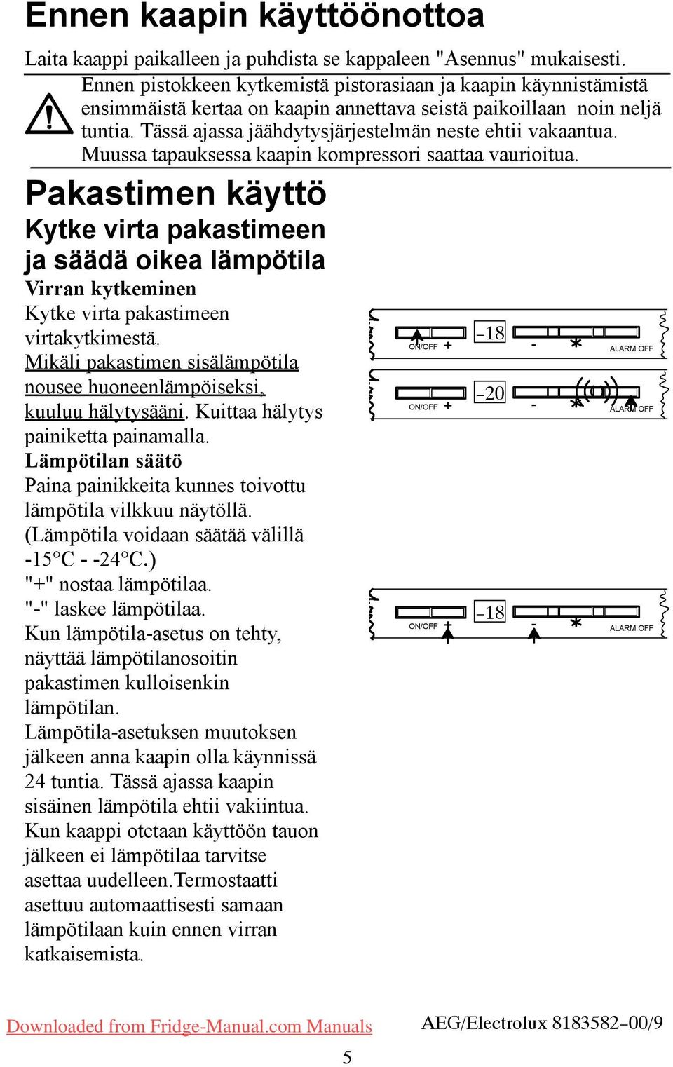 Muussa tapauksessa kaapin kompressori saattaa vaurioitua. Pakastimen käyttö Kytke virta pakastimeen ja säädä oikea lämpötila Virran kytkeminen Kytke virta pakastimeen virtakytkimestä.