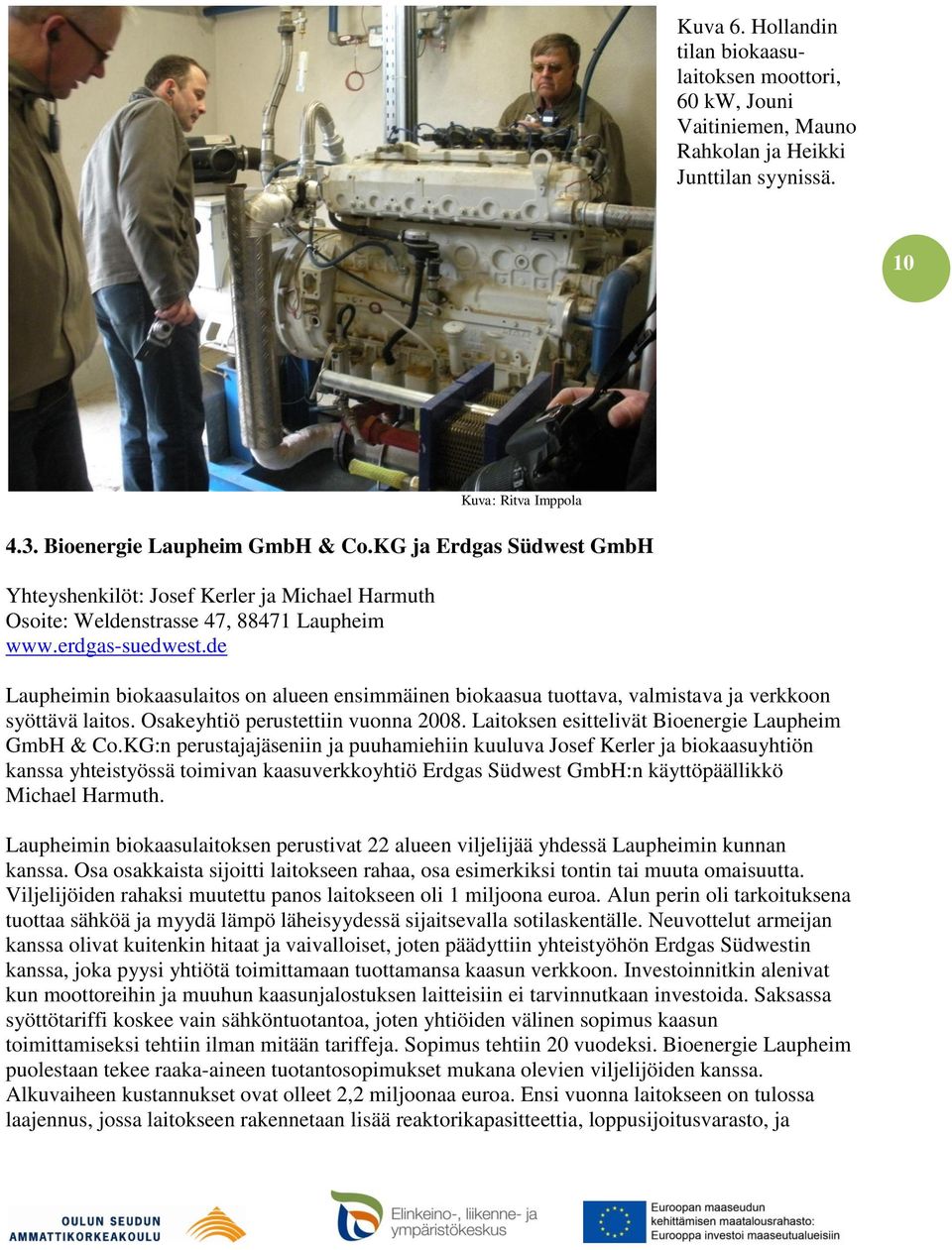 de Laupheimin biokaasulaitos on alueen ensimmäinen biokaasua tuottava, valmistava ja verkkoon syöttävä laitos. Osakeyhtiö perustettiin vuonna 2008. Laitoksen esittelivät Bioenergie Laupheim GmbH & Co.